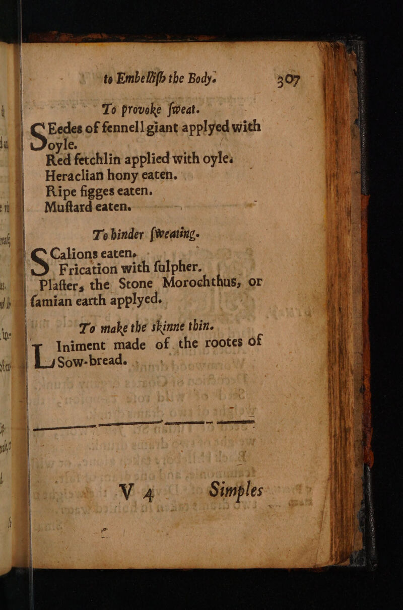 To provoke {weat. Eedes of fennell giant applyed with Red fetchlin applied with oyle: Heraclian hony eaten. | Muftard eaten. | To hinder {Weating. | © Calions eaten. Frication with fulpher. | Plafters the Stone Morochthus, or | famian earth applyed, , To make the skinne thin. T Iniment made of. the rootes of | i i i