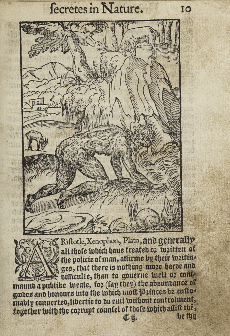 Riftotle,Xenophon, Plato, 800 geUCt Ml? r41' all tbofc lubicb ijaue freateD o* tojitfen of the poltcic of man, affirme bp their famtin< ge®, that tfecre is nothing rnoje haroc ano n_y., - - - Difficulté, than to gouerne toell oj com? maunûapublifce locale, fo* (fap thep) the aboutmnee of nones ano honours into the iohicb mott Princes be cufto* tnablg conuerteOjlibertic to Do euil toithout controlment, together toith the corrupt counfel of thofe tuhich *]£» $.t}.