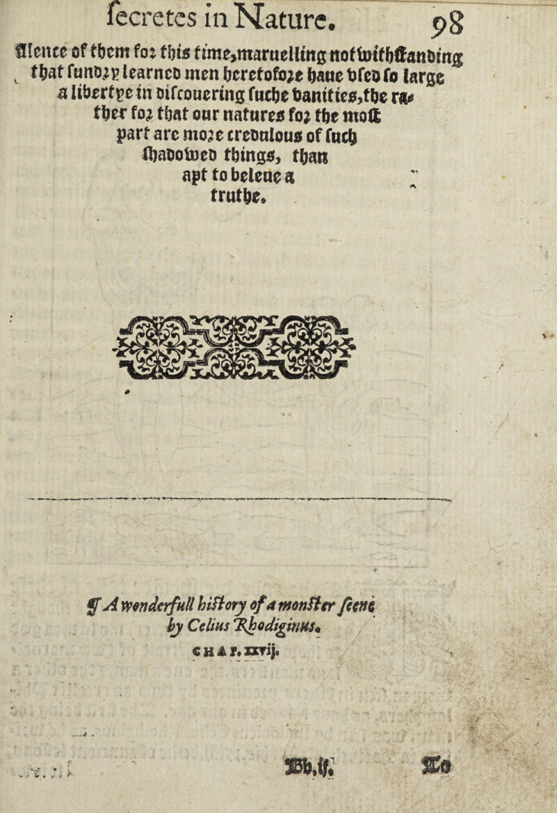 flteiue of them foï this f ime>maruelltng not fotfbtfanDmjj u tfjatfunojp learnco men bercfofoje ijauebfeofo large a liberf pe in oifcouering fucbe bantttcs,fbe ra* t&ec foi that our natures foj the molt part arc moje tretmlous of fuclj fljatiotoeo things, than apt to beleuc a ; fruttje. * l . .-.v v • f A wwderfull hiflory of a monUtr [torn by Colins TtyodigitiHS* c h A 7* xxrij.
