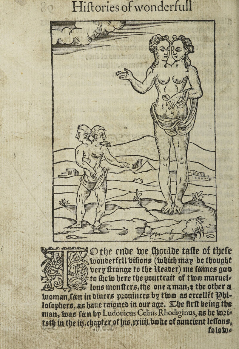 0 tije rntif toe ttjoulDe tafle of t!)efe fooncerfellbiBons (tobiebmap be tfjougljt bcrp Crange to tbe Meaner) me femes gam to ftcto be re tbepcurfratt of tfoœmaruel* . _ . ^ tous monitors, tbe one a man,f tbe otbcr a tuomaiffen in tiiuc rs pjoutnees bp ttom as erccllct )0bi- lofopbers, as baue raigneo in our age. SEbc firtt being tbs anan, tuas fen bp Ludouicus Cclius Rhodiginus, as be tojji* tstt) intbe iij,cbapferoff)isjrütj,bajUe ofauncient lettons.