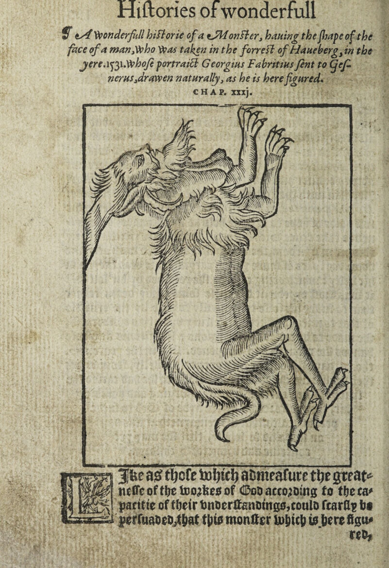 ts4 fonder fill hi ft or ie of a tJM onfter3 baiting the Jhape of the face of a man3Voho Was taken in the forreft of Haueb erg, in the jereafôiMhoft portraici Georgius Fabritius fent to (fef- nerus3drawen naturally 3 as he is here figured. chap. xxxj. 3|be as? ttycfe totyd) aîsmeafute tlje greats mffcofftje toojfees of <25oa acco;Ding to ttjc en» parttte of tfjeir bnocrfeiainp,coula fcarUt» bo