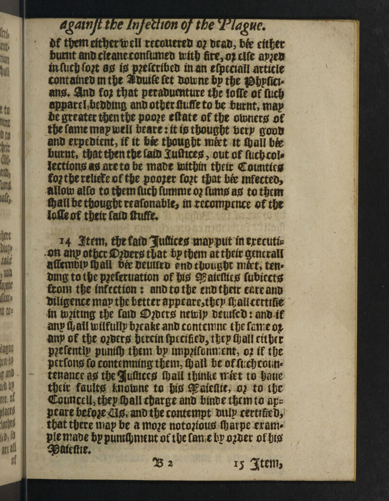 dgawjt the Injettton of the'Vlagm. bf them efthcrfttH reccuercn o? titan, bft either burnt and cleaneconrumsn trith fire,ojt tlft apjeft mfuclj fojt 8010 pjeftrtben man efpeeinli article containen m the inutfe fct notcne bp the i&bpfict* an04 ann to? that pctabuenture tie tofle of fuc& appartbbeoDmg annothetffuffeto be burnt, map he greater then the poo?e eftate of tie ottuitco of tie fame map men beare: it ip thought berp goon aim erpentcnt, tf it bee thought mfet it (hall bft burnt, that then the fain Sufttcep, out of fuchcol* lectfonpapatetobe mane bJfthm theft Cotmtirtf fojthereliefeof the pooler fo?t that bee mfecteo, tftiotoalfo to them focb fumme 0? fump ap to them ftail be thought reafonabte, in mompcttce of the lofle of theft fain Me, 14 3ftem, tie fain 3Juffict0 mapputfo ejcecutfe on an? othct flDjnerp that bp them at theft general! affemmvfljaU oft neutreo enotbousbtmftt.ten* ntng to the pjeferuation of hip s^atefltep fubicctp from the infection t aim to the eno their cereann niligence map the better appeare,thep fljaliccrtifie in uniting the fain ^Djncrp netcip netiifch t atm if anp (hafi uitlftillpbjcafie ann ccntemnc the fameo^ anp of the o^nerp herein fpecifien, thep fljall either pjefentlp ptmiih them bp imp?ifcnmcnt, oi if the perfons fo contemning them, ihatt be offuchconn* tenauce ao the 9iufitcc0 ihaii thinhem&t to haue theft fault0 fcnottmc to hip ^aiefite, 0? to the Couttcell, the? than charge ann biime them to ap= peare before 410, ann the contempt nulp tertifieb, that there map be a mo?e notation# that pe erarn* pie mane bp puratyment of the fane bp o?ner of hi0 99aic8ie*