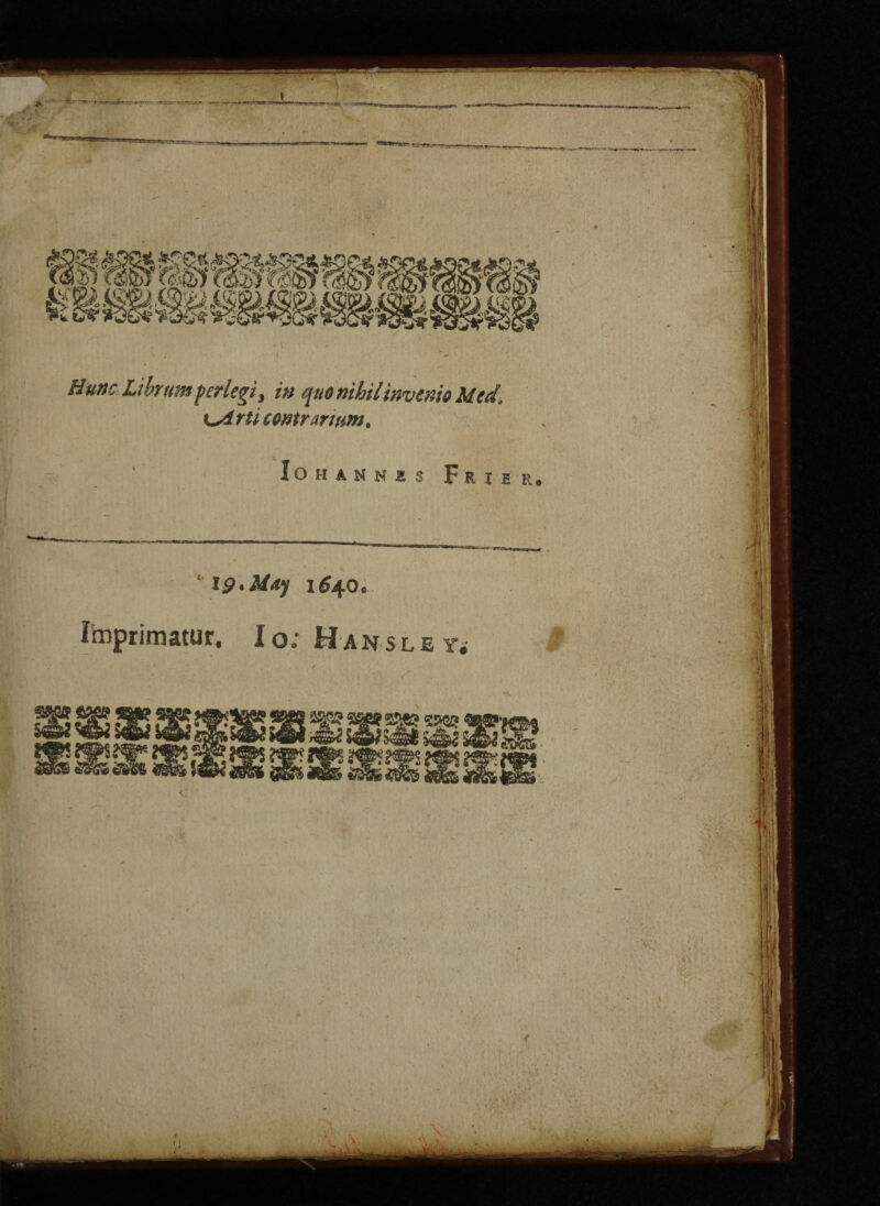 Hunc Li by urn perlegi 3 in quo nihil invent o Med, rti corny arum. Iohannis Frier. * 19* May 1 £40* nimatur. Io; Hansley, \ ■ ■ , • _ * >jl _