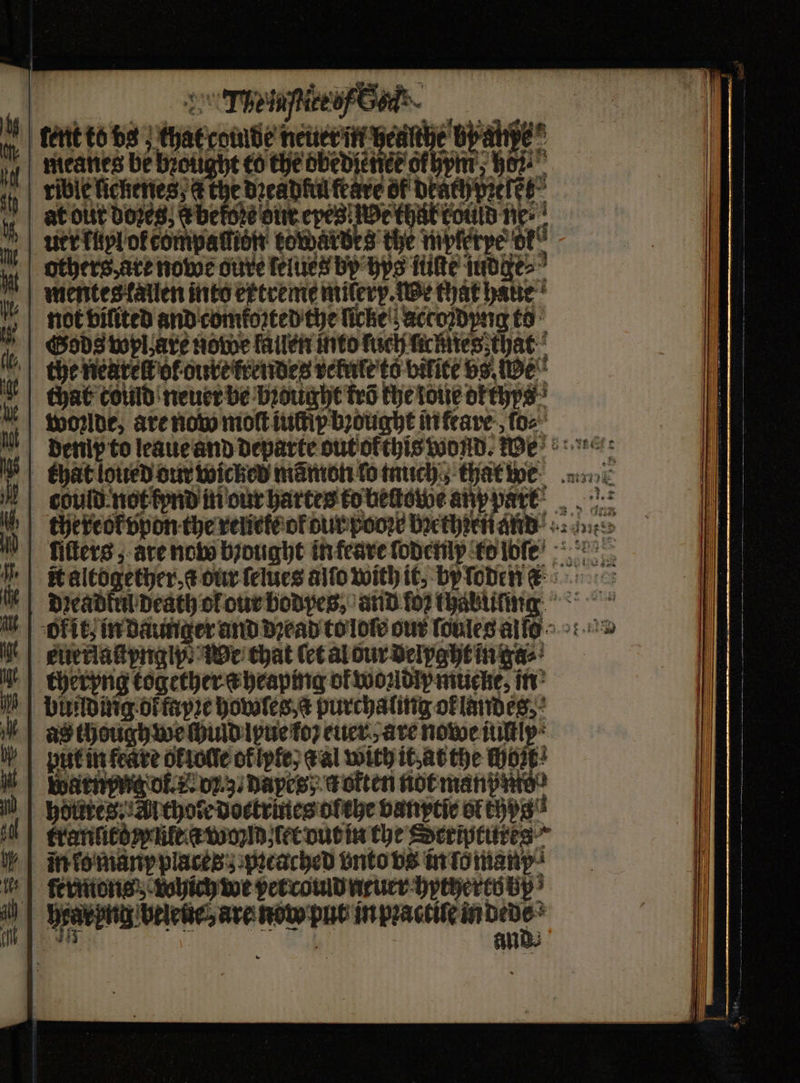 Te ite ef e kent tods chat coute neuer in bean baue y | Meattes be bought co the obedience ohm Her role fichenes; ¢ the Dreadful feave of dreh rene, at out bores, Kbeſete dureres We Chat coe Ne: uer Tip! of compattion’ kewardes the mpferye f° thers, are nowe dive ſelues bp ps Iie iudge⸗ mentes kallen into extreme milerx. we that haue not viſited and comkoꝛted the ſicke accoꝛdyng to Sods wpl are nowe fallen into tuch menles that the nearelt ot oure krendes velule to bilite vs We chat toind neuer be brought krö the toue okthrs woꝛlde, are now moſt iuſtip bꝛought in feare ſo⸗ tuerlaſtyngly We chat (ct al our delyght in ga⸗ cheryng together a heaping of wondipmueke, in building ol fayꝛe howles a purchaling ok landes, ad though we chuld lyue ko euer are nowe iultly put in feare ofiotle ofipfe) c al with it at the Hot! arnpng ok. E. oz, dapes; t otten not manp ns holies Athote doetrines ol ehe vanytie ol thys tranſito y ute a woyld let vut in the Seriptures ino many places pꝛeached vnto vs in lo manp eee, eee hrarhng beleue are now put inpractine nd 4 | and.