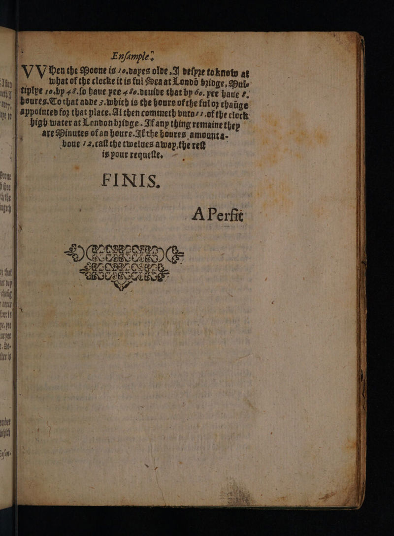 VV den she Woone is zo.vayes olve 9 belpe toknoty ae ‘Lin | NY a of the clocke itis ful Scaat Lonvo Bridge, Dale hy | tiplpe zo,bp 42.f0 baue pee ¢fo.deulde that bp oo. pee have &amp;, th peures.Cothat anne 3-Awbich is the boure of the ful op change ,) Mt Appotnten fo2 hat place. Al then commeth butas 1 ofthe clock: sD bigb.water at Lonbonbatoge. Ifany thing remaine thep | are Minutes of an houre.gfthe boures amounta- boue 72,caltthe twelucs alvay,the ret is pour requeftes FINIS. (APerfie