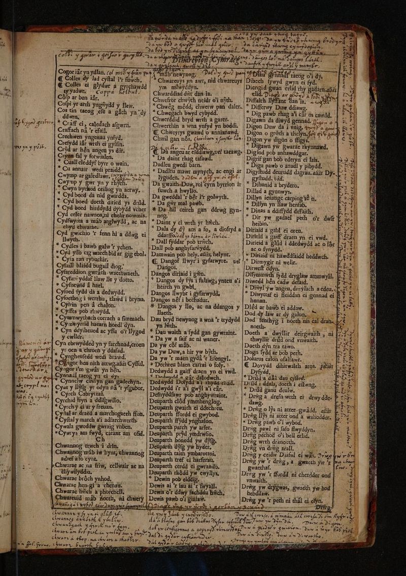qme e ET mon d ] € Colles dy lad cyftal i*r fü € Colles ei glydwe a. eyrchawdd gryidWt — Coppa Eb. CÓfp ar ben iár. Cofpi yr atdi yagsydd y lle. Cos tin tacog efe a gách ya -dy dena; s * Craf ci, caledach afzwri, Craffach nà r cfail. Crechwen yngenau ynfyd, Crefydd idc wrtli ei gyltin. Cr$d ar hn arigeu ys dir. Cryün fal y forwialen, - * Cuallcleddyf byrr o wain, * Cu annáir.wedi praidd, Cwymp Y gwr ya y rhych. * Cydbocd dà nid gwirddà. *- Cyd boed. docth diticd ys drüd. * Cyd boed. hirddydd dybydd vcher Cydfwy:tà a máb arglwydd , ac na chyd chwarae: Cyd. gwichio r fenn hi a ddwg ei Ilwyth. [ * Cydles i bawb galw'r chen. * Cyà yllo cig marchbidar gig ebol. * Cyía rati rybuckir. Cyfajl blàidd bugaildiog; — Cyfareddion gwrach | waethwaeth, * Cyfavv yddaf llaw Ile y dotto. * Cyfnewid à háe], Cyfoed fydd dà a dedwydd. Cyfoethoz i wertha, tlawd i brynu, * Cykrin pen à chalon. * Cyffes-pób rhwydd, * Cyaimwythach corrach a fimmach. * Cy ainyrrid haearh Boedl dyn. Y j », b^newyneg. ym mlwyddyn. Chwarddiaddwr dàn da; ——— Chwefror chwyth ricidr o'i nyth. *Chwég médd, chwetw pan dalcr. * Chwegach bwyd cybydd. Chwcrddid bryd wrth a gare... Chwerthin a wna ynfyd yn boddi. [Da angeu Lk yvel tàcáwg. * Da daint rhag tafawd. ch, ac engi T lygoden. 24326 a aof yu. eft. Da gwaithi«Duw, roi cyrn byrrion ir fuwch.a hwylio. Da gweddai 'r bér i'r golwyth. * Da. hil ceirch gan ddrwg gyn- [o d nog, ddarffo.24/ yn bdrnu. PT 2» nidi. €L Dangof llwyri gyfatwyre. ve Darigos. heirch yn gwbl, adur. llaeth. y ewlldr. | Cya ebrwydded yn y farchnad;croen yr oen a chroeh y ddafad. * Cyngheufedd wedi brawd. — — tel: hea nith attwg.alias Cylful, Cyngor i'm 'gwás yn hén; Cynnail tacog ya ci dy. Cyat y l9(&amp;. yr odyn nà r yfeubor, - yeh Cábiyttab d Cyrchid fryn à ddifwilio, * Cycchy si ar y freuan. Cy'tal ár draéd. 4 marchogaeth ffon. * Cyftal y march a'i adfarchwerth- Cywala gweddw gwraig vnben. *Cywrys mm carant am) ofid. c | Chwannog trwch i drín. Chwaühós'máb iw hynt, chwannog | adrefato cynt. | Chwzrae ac na friw, cellwair ae na 'thywilyddia. | Chwarac bróch ynhod.- Chwarac hen-gi à chehau. Chwarac liv/ch à'phorchell, ^ | Chiwarceuid mds Hoetb, hi diwery d OWao ay bod 4a cM h.te Diu me D MEL. Cw hn v fnt nh Hr «., .OMpN wy Jaet T inu LAC i (77 n^ FL, p 556 Dolls bun Chow AMT a uc d nar 4), d f 4 b E LMVAF d Gd E yd P7 [913,00 rff TAN » ew f. CAWATS à they, We Hoy AY Ae Malis. ^A. x7 uy 2 c DUBO/ RS: Cae. o2 La aer iil T AE ET JE SLIESUE H - No Xv. A^ - ent i —  Apa aL, AG dS TSVE 98 £x c e Wu z- ZR hd A nt hb aoo neg. t fA m 22: hb v Á/ ? poe HT bea ER. fe pnm ^ ei b ee a iQ X uo 401 rash, wW.,* ( » xh. / VE OL tiae) 72 afi t, hey m ^ obs 27 s. fe. (A n ^ tenth nod 4 49 ** 7: f ^7: ka A Ld y ^f^ 4 9314 777 Ds Qu Jg g 27 MENSCS PSVIA T0 € di D d 144 e /P Á € 187 yarn uo dac 4 etd »