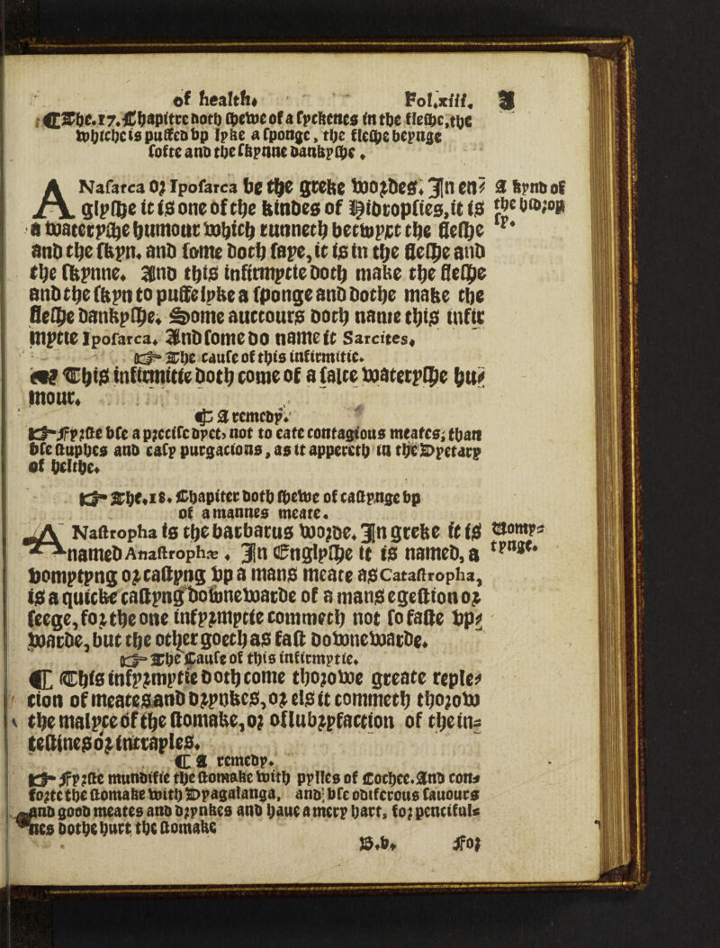 of health* Poltxfff, 3 ;C2P()(*i7.€hap<tteitocb CDttutof afpchctttji fntbe f{eQ>c,tt)e U)0((l7Cispttfi(e&bp ipbe afpontt, ti)e (leipebepnje (otte atiD tue (Bptint panbpcix. ANafarca O; Ipofarca he t^e gCCbe tOO^&eg; en^ 31 hpnboE glpUje (t t$ one of the t(inhe0 of l^iocopfies.U <0 a toatetp^e humout; hohtch eunnech bectopee the Qeihe anD the (ttpn« anh tome Doth Cape, it is in the SeCpe and the fhpnne* mo this inftrmptieDoth mabe the Qeipe anhthefbpntopufifelpbeafpongeanDDothe matte the flelhe DanhpOhe* ^ome auctours Doth name this infii; mptteipofarca. ^UnDfomeDO namett Sarcites* (c$=^ M^l)C caufe of tnficmitic* A? ChiS infitmitie Doth come of a (dice hoatecplhe hu^ imouc* ^atcmcDp;* K^jfVfQe i>fe a pjctitc &pct) not to cate contastous mtafcsi tljatt Oteaupuca ano catpputgacion0,asttappetctO to theSOpttatp of DcltDe« Kl* 2the*ie« fCt)apitet; Poto ihtftie of caQpnge bp of amannta meare. Naftropha is the Dacbacu8U)o?De«3Bn grebe ftiS i^owps *^nameDAnaftroph»« 3in Cnglplhe it iS nameD,8 *^‘**** l)omptpng o^cattpng hp a mans meate ascatadropha, is a giiicbe callpngtio&nematDe of a mansegeftiono^ (eege^fo^theoneinfp^mptiecommech not fofage hp^ ipoacDe, but the other goeth as faft DobonemacDe* o:^ f of tftis inf tempt iCo 4E ChiDinfp^mptiebothcome thojoboe geeate reple^ ^ (ion of meatesanD o^pnbeS, o^ eis it commeth tho;obo V the malptesf the ilomabe, o; of lub^pfaction of the in- te(lineso^irittapleS« Ca rcmcop. Kf- jFpjftc murimffc tpe aomafie tottb ppHco of cocl)cc.3ntt ton* fojtctbe Oomabe tout) 3>pagalansa, anoi bCe ootferouo fanouts ^nogoaomeatesanoo^pnftes ano bautamttpljatt, fojpenctfals ^es ootbe bncf tbe aomabe J5.b* Jfof