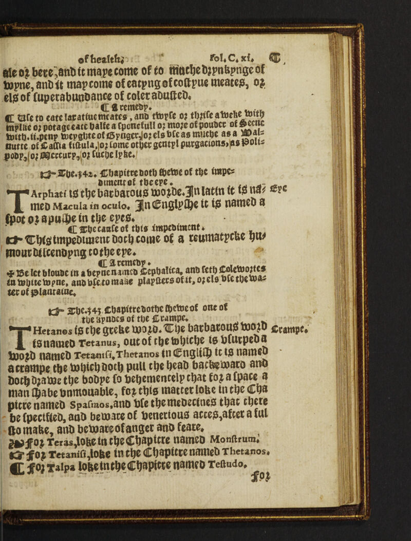 ofbc£(t(t« * IbUC^xf* Uteo^bece^ahtsicmapecome ofeo nicicbcti;i>nbpnseo! topne, anD <t map coma of catpns at cottpue mcatejs, o j el^of (upctabunoance of coUtabuftcDt ff ©ft to tatclacattucttifatts ,anti ttorft o? **J?^*-* •ttpt&c 02 potaaeeatcOalfta Cpcnctull o? ntojcotpouttcc of ^nc tottBi.it.p«np tofpgWcofiSpnsccJo^cloOftaomucoc asa »ais Ottttc of fiaOit fiOula,io? tome otoec semp* pursationsjps tooii* poopJo; jaacetucp,|o; Cutoe Ip&e. c|*,$0e4+i» Cftaptfccooto tfietee of tftc tmpes aimcntof toeepe, ^ ^ I^Arphatiisitbcbacbaiouismojtic^lnlatmic ^ mCD Macula in oculo* it 10 OamCD 8 (pot Qt apuipe in t\)C eyts* C®06fattftof tats impeatment* •s*tiDbi0tmpcOimcntbotbcomc of a tcumatpcBC ga# moucDticenopngtotbecpe* •*• 18c let bloimc f» a bepne nama cepbaitta, anb fntobttclopne, anttbCCitomaae plapttcc30fit,ojel9»ft toe wa¬ tte of piantafne. ct“ 2Cbc*l+l <Cbapftrcboti)«®cbjeof one of tOeapnocflof tWCeampc* __ Hetanos {0 tbc gccbc mojto. tcge bacbacou0 imo?d ctjuttpc. B tstiamco Tetanus, out of tbetogiebe mbfutpeba tpotb namcb T>etantfl,Thetanos tn(0n3liig it 10 namcb accampe tbe bogiebuotg pull tge beab bacteEmaro anb both Oiamc tge bobpe fo begementelp tgat foj^ a (pate a man Ibabc bnmouablc, fc j this maitet lobe in tgc Cba 1 nitre nameb spaftnos.anDbfctgemcDecine0tgat tgcre - be fpcciftcD, anb bemace of bencriouo actep^afeer a ful •fiomabe, anb beboate of anger anb fcare* 3^fojTetas,lobetntgeCgapitrc nameb Monftrum; «s* f 0 J Tetanifi,lObe in tgo CbapitCC nameb Xhetanos. ^0? Taipa lobetntgecgapitte nameb Teftudo,