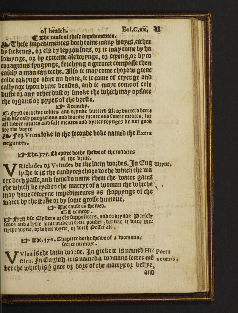 of health* H^^bcfe (mpcDimcntcsiliotbcomciiianp toapii8,cftbce bpficfeene?!, O3^cisbplep?.ou(nesi, oj it inapfonwbpba lotopnac, ox bp extreme aletojpngc, ox crpeng.ox bp to coxagtouiS (pngP^^S®* fetebpag a greater compaffe then eafclp a man canreebe. 3I(o it map come tboxom great coibetabpnge after an bcate,itftcomcof erpenge and. callpngehponbinte bca06$,anti it mape cooieof cole Dufteoxanp otbetDuttoj frnobetbembicbmap opilate tbe oigang ox pppc0 oJ tbe bxette. jltcmt6p. •DiFpjacttftctoetoIncs antiiij?nft« l>tttfcti>3l«o?ttttttrtl>ccre MS bfe tatp Dut89f iona ann toacme mcate ano ttocf e mtates, to; a!l totoet meatesattn talt meatesaoa bFttctti;?nsc0 be not 000b SL*|ox vdnalpbe in tbe feconbe bobe named tbe Extra pegantes* t$.i'he,i7f,Cbaptn:cbotbe (petocof tpcconbite® ^ • of tbc ^ VRichtdes OX Vtitfdes be tbC latill tWO^dCjl.jRlI Ctig fpjptte; lp®e it ca tbe cundptea tboxod) tbe babteb tbe ma ter dotb pagc,and (omedo name them tbe baatet gates tbe tobicb be tped to tbe matrpx of a baoman tbe babicbe 1 map bauecertepne impedimentes as (lopppnge of tbe tuater bp tbe ftow ox bp fome grotTe burnout* gi)C c^iifc 10 ftictocOe tf»jft ptc Clpttcts 0? cts fuppotttccs, ano to o^pnlic ^icCtlp ^fanoalptlc acatra^emt^t P^aet^jjaae ittoitoiSts «Flpc topnt, 0? tol)itc tojne, o? toitO tscfllt ale • rf- t7e* ffbapWK Potpe qjrtoe of a toomans; teem «ntmt)?c. VvioafStbe latindaoiDc, jngrebeit isnauiedm^ Porta aira. SniCngUib ttisnamedauaomansfecretme veottfs* bet tbe tiJbtcb ip § Sa« n W of ‘na«px ox belipe, &I1II