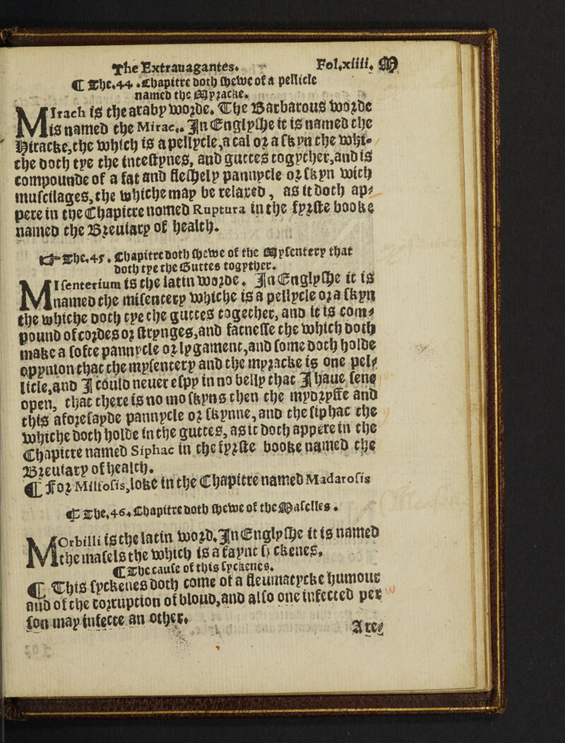 Tflic Extrauagantcs^ ^oUxitlU C ff l;c*4^ *ci)apitrc Dotft ®eU)C of a pellicle nameotUcj39p?ac^e* Mitach fjsi thcatabpttiojDc* ©acbatousi toDj&c (s tiaiticb tl^c Miraci* it is tiatticb tl)c ' 19ttacfec,t^c is apcHrcle,a cal of a ffepn clje tie Doth tw tlje (ntcapnc0, aoD 5atte0 togptl)er,anDl0 cotnpounDcof afataoD Bc^tlp pantipclc ofC&i’n^itlj iwufcflaffcSjti^c to^icljctnap bctclacto, asitDotb ap# pectin tncCbapitccnomcD Ruptura tnti)c-ipfice boo Ha naincD tbc fSfcniacp oc ^ealtb. iri“iic0c,4f * Cbapitttooti) a>£tec of toe (SOpCentetp tftat KotljtpciOctSttttcstosptOec. , Mifentetium iS tbc lattnDJofOC, Jn^nglpl^e it i0 naincD tbc itiifentccp bobicb^ is* ® pellpcle oj a ffepti the tohichc Doth tpc the gutted togethcc, pounD ofeojbepof ftcpnges.anb fatneffe thebohichbtjtft inabc a fofte pannrcle of lpg3ment,3nD tome Doth holhc Smuonthatthetnpfcntecp anb the mpfacHe is one pel** itcle.anD 3! cbulD ncucc ctpp in no bellp ^at 31 haw.tene open, thatthcrcignomofHpnsthenthe this afoiefapbe pannpcle of(H?nne,anD thetiphac the Shebothhol&inthcguttes,a0itDothapper^ ChapitteaameDSiphacin theipffte booHenameD t^e ot MaSoW in the Chapitce nameb Madatoff* if; CDapitrcootl) ®ctoc of tbc fl^afclles ♦ Morbiiii ftisnantcD tbc uiii{cls tb^ ^ fs^iic 0 cbciics* ^ C2;bccattfeoftl)i0fpc^cne04 . £r trhisi ft?cbcucfiDotb ^ flciun^tpcbc buibouc oll.loBO.?n» 9l(« »neu,ftceeD p.« too inaytntccte an oth|5» , ,
