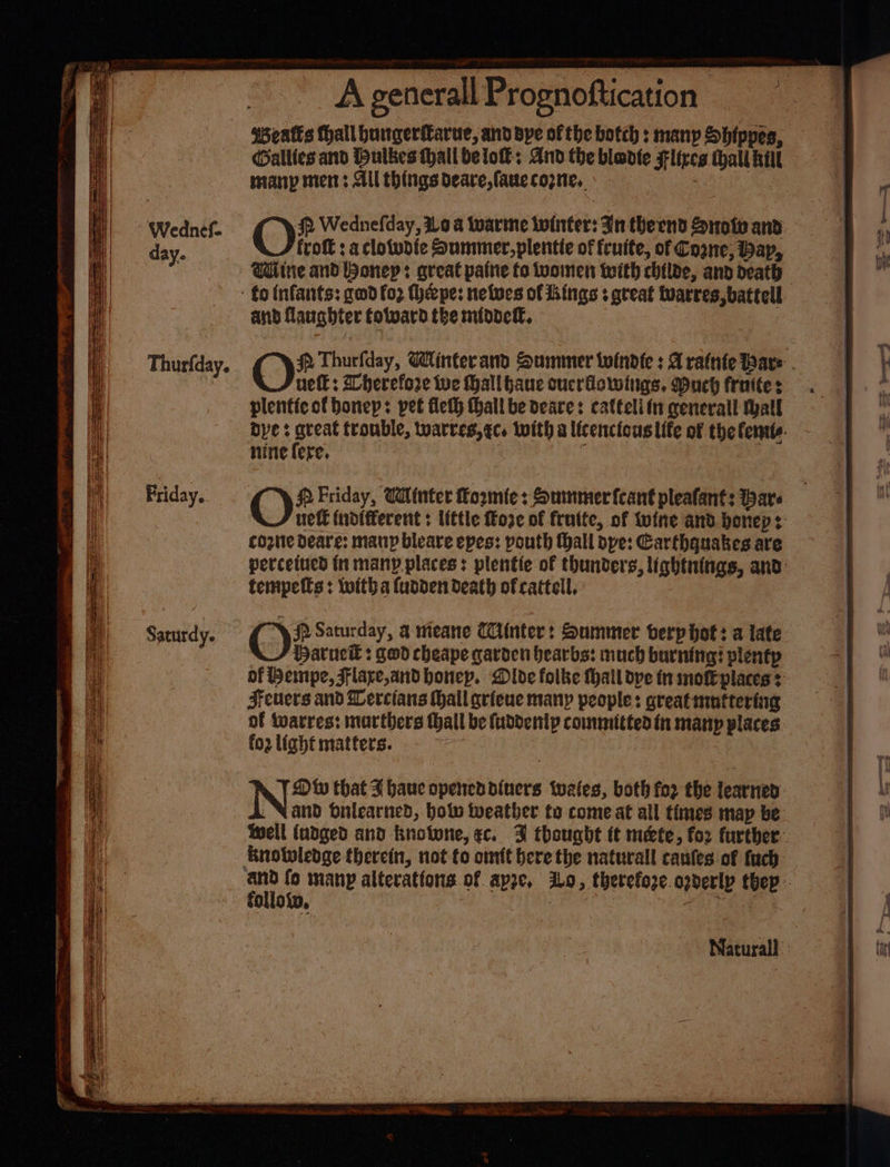 TE i 36 TS = St eee Thurfday. Priday. Saturdy. Gallfes and Hulkes hall belo: And the bladle Flireg thall kill many mens Ail things deare,faue cone, ‘ 3 fro ; a clotudie Summer,plentie of fcuite, of Come; Bap, Wine and onep: great paine to women with childe, and death and laughter totvard the m(odeff.. uel: Dherefore wwe hall haue oucrfowings. Much fruites plentic ot honep: pet lefty (hall be deare: cattelitn gencrall hall nine fere. fo Friday, Winter Koomie: Summer feant pleafants are cozie Deare: mary bleare epes: pouth hall ope: Carthquakes are tempelts : witha fudden death of cattell, Hatuek : gwd cheape gavoen bearbs: much burning plentp fo2 light matters. | folloi,