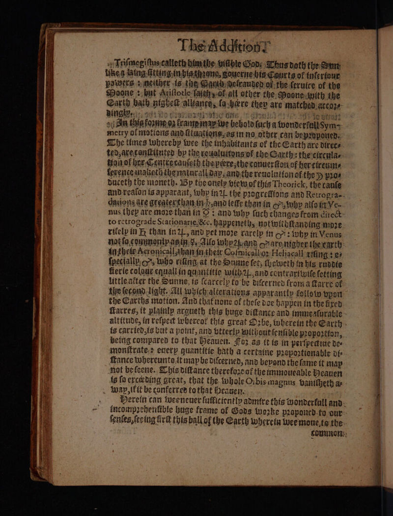 +» Trifmegifuscalteth bow the, bifible Gon: Shas noth the Semt tikes ing. Giting.inbisthaono, goucrne his Courts of tnferfour powers sneither ts the Gant. gelrauged ofthe feruice of the spoone : but Ariflocle- fajahy-of all other the. Moone with the DG ots pay SSOHIU IC ONS .'P dionle) 421) Se estas o:) Bin this forneoa vane mapyive bebola (uch a tonderiellSym-~ metry of matics and fiuations,es inno other can beprporen.. ference mmabeth thematarall dap, and.the reuslationaf.the p pros Buceth the moneth. Wp theonelp bietw ofthis Theorick, the canfe “4 fpectally, 7, wwbo rifing, at the Suune (et, fhetveth tt bls rnadie fier(e colaut equallin quantitte with2L, and contrarttwife fetting the Carths motion. And that none of thefe dec happen in the lized smonitrafe,> ecerp quantitte bath a certatae prcportienable of- not befeene. Zhis difkance therefore af the inmoucabic Beanen tai Bi