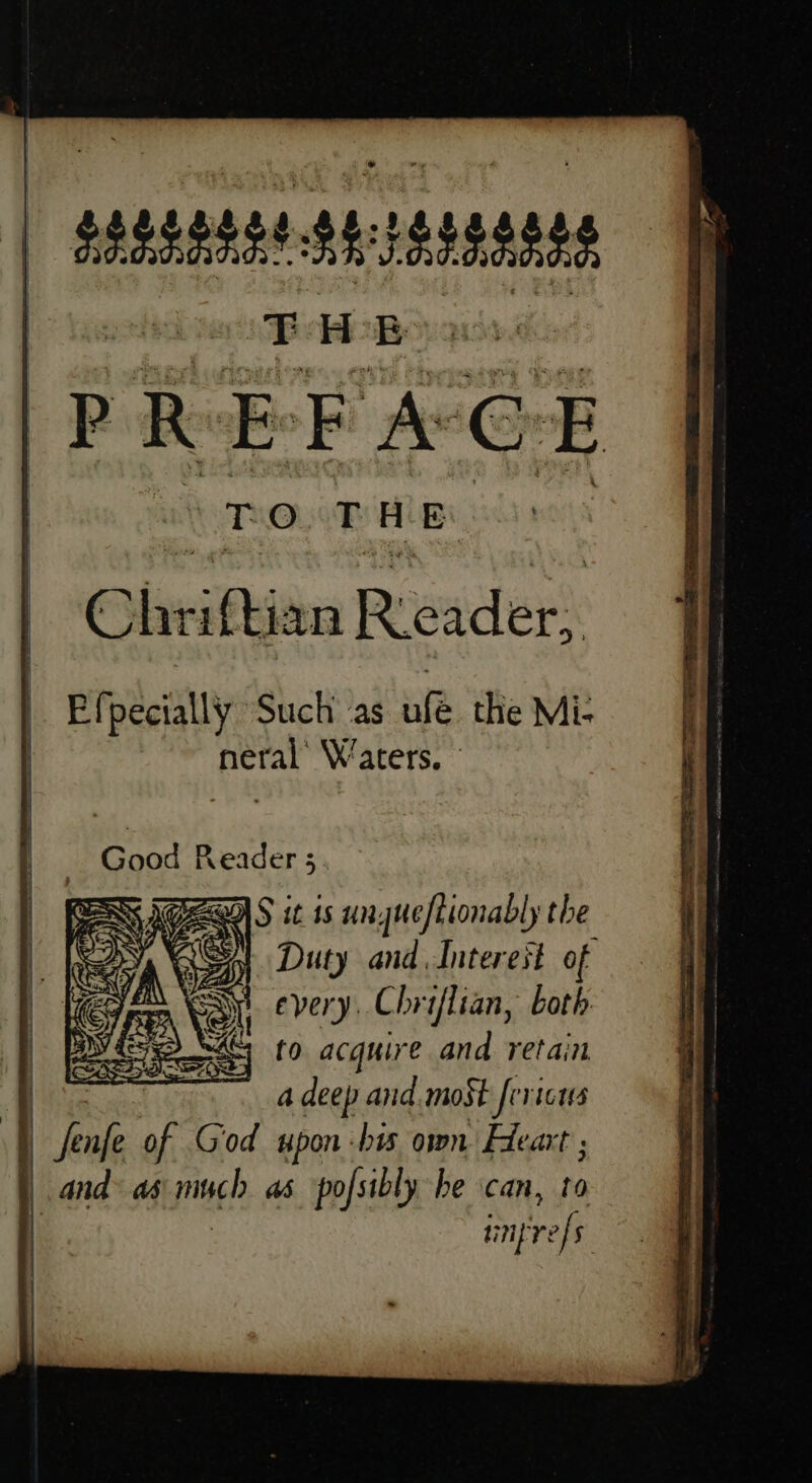 esate steatsaees BB as: PREFACE te THE Chr Pian Reader: Efpecially Such as afe the Mi- neral Waters. — _ Good Reader 5 ERK AGS it 1s ungueftionably the GS Duty and Interest of mn ta, every Chriflian, both ere AC fo acquire and retain | a deep and.moSt fericus | nf of Giod upon -bis own Heart ; and as righ as pofsibly be can, 10 infvefs