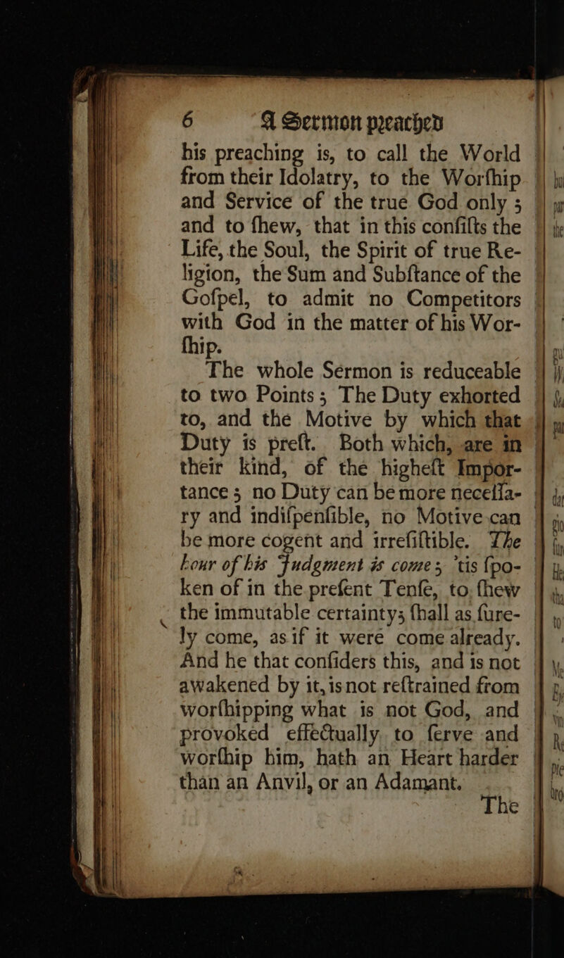 and Service of the true God only 5 and to fhew, that in this confilts the ligion, the Sum and Subftance of the with God in the matter of his Wor- fhip. to two Points; The Duty exhorted their kind, of the higheft Impor- ry and indifpenfible, no Motive.can be more cogent and irrefiftible. Yhe ken of in the prefent Tenfe, to. thew ly come, asif it were come already. And he that confiders this, and 1s not awakened by it, isnot reftrained from worthip him, hath an Heart harder than an Anvil, or an Adamant.
