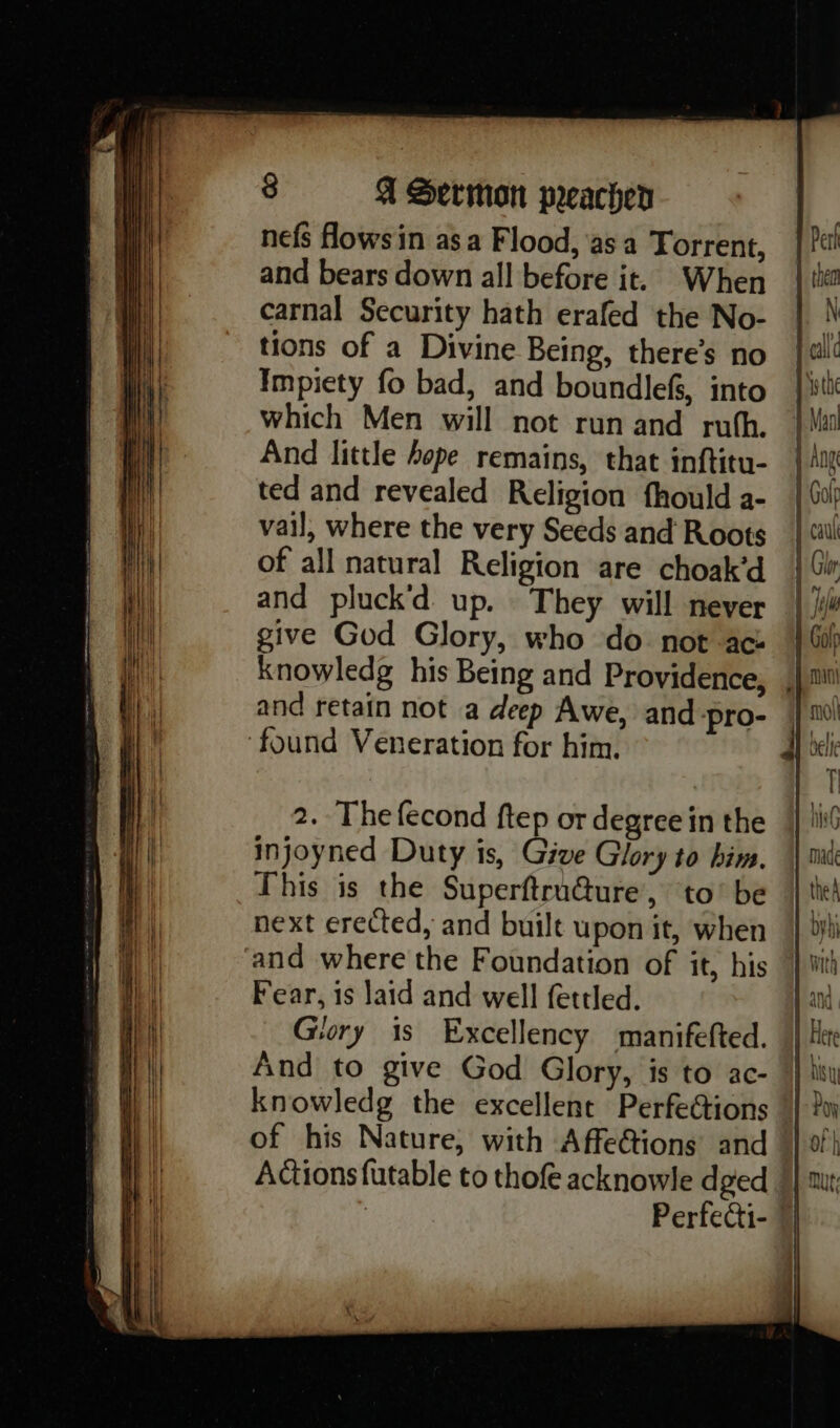 nefs Hows in asa Flood, asa Torrent, and bears down all before it. When carnal Security hath erafed the No- tions of a Divine Being, there’s no Impiety fo bad, and boundlefs, into which Men will not run and rufh. And little hope remains, that inftitu- ted and revealed Religion fhould a- vail, where the very Seeds and Roots of all natural Religion are choak’d and pluck’d up. They will never give God Glory, who do not ace knowledg his Being and Providence, and retain not a deep Awe, and-pro- ‘found Veneration for him. 2. Thefecond ftep or degree in the injoyned Duty is, Give Glory to him. This is the Superftru@ure, to’ be next erected, and built upon it, when and where the Foundation of it, his Fear, is laid and well fettled. Glory is Excellency manifefted. And to give God Glory, is to ac- — a> = = - nt 5 . a ; = of his Nature, with Affe@ions and Actions futable to thofe acknowle dged Perfeati- |