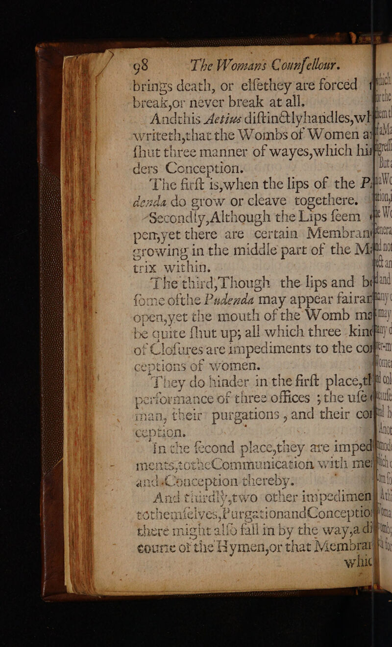 brings death, or elfethey are forced breakx,or never break at all. Andihis ae diftinctly! handles, wif an writeth,thacthe Wombs of Women aft: nner of wayes,which hie . nception, | bat e firft is,when the lips of the P# bal da sdb grow or cleave togethere. iin : (Se condly pichang the Lips feem devi pemyet there are certain Membrant Ha gt wing in fis middie part of the Mi flo trix Wi thin. ee d, Though the lips and bial sde q7TOr VOL p5a all which three Kinney e impediments to the cot ceptions of women. po , ny do hinder in the firlt place,t “10 ee ree offices 3 the te gations , and their cou) cu ce ei : in che me cond ee are | ments,totacCommunica Hon With meij ancdatCoace cept ion thereby. \nd thirdiy,ewo other im pecdimen} ai ielve we 35 1, Pur gationan 1aCon ceptio;} chore might lf fallin by the way, a digit, coun of the Hymen,or that Membrary W ic]