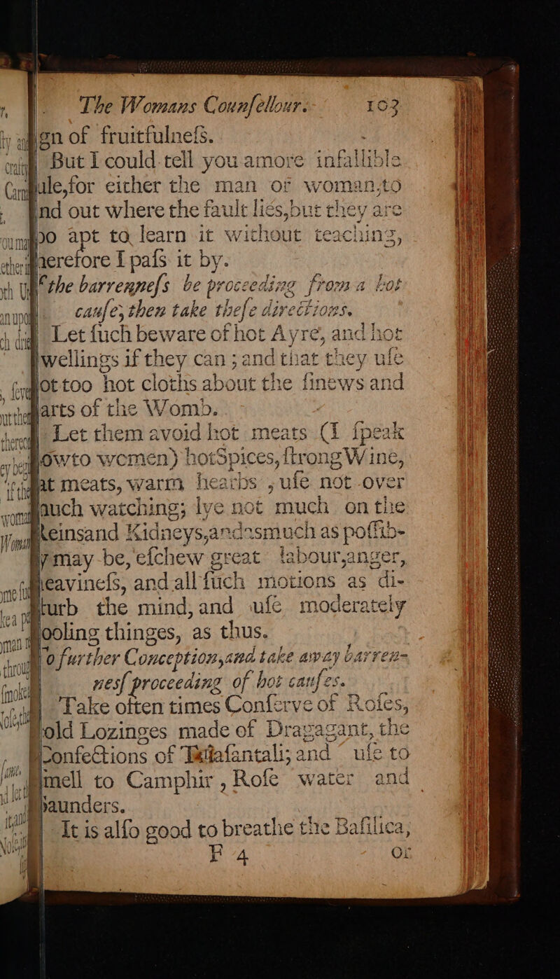 ween of fruitfulneds. 7 wing But 1 could-tell you. amore infallible »pale,for eicher the man of woman,to . Bind out where the fault lies,bur chey are mgpo apt to learn it withe bi »Perefore I pafs it by. the barrenpels be proceeding from: caufe, then take thefe dire i 08S. Let fuch beware of hot Ayre, and hot welling if they can ; and that ¢ they ule (yet: too hot cloths about the finews od atthe xe Wom. sererl Let je avoid hot mea ae jowto sbi hake a yt FRAaAL IV mcr Pie boa Culils, Aty net J ¥ Wola iY) | ymay be, wate great labour,ange | heavine&, and all fi fich motions as rae Bturb the mind, and ufe moderatels I ooling thinges, as thus. Mo further C onception, and take aay barren- } nes proceeding of hot ca a itd Lake often times rOnae of “Bold Lozinges made of Draga 7 confections of Tatafantali; a tl mell to Camphir , Rofe ‘ iMbaunders. | It is alfo good to breathe the Bal Fe4