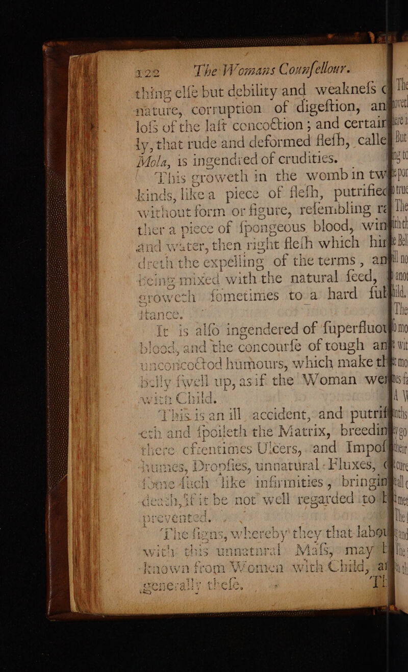 ¢ ty titi i &amp;*&amp; The Wemans Counfellour. ing elfe but debility and wea knefs q! the lait oftion ; and certaing at rude Sadie de LAiiitted flefh, calle is ingendred of crudities. iS ores in the womb in twaep u of flefh, p | thout form of : figure, relembling rd S blood, win in Stele hi | of ‘ty le terms, anpl at tural feed, | toa hard fat gendered of fupe concourfe of tough ant which make the Woman wel
