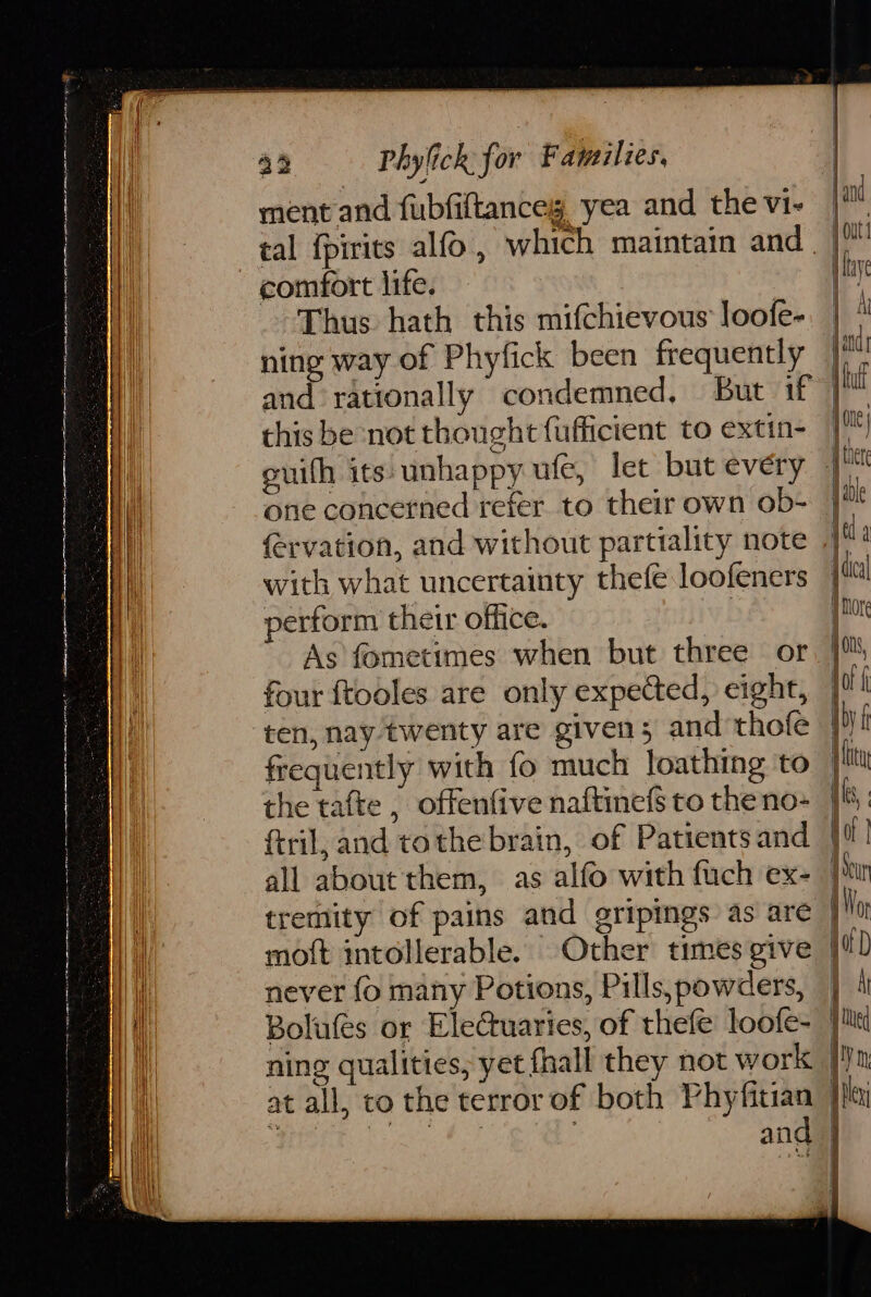 ment and fubfiltanceg yea and the vi- comfort life. os: Thus hath this mifchievous loofe- ning way of Phyfick been frequently this be not thought fuffictent to extin- one concerned refer to their own ob- with what uncertainty thefe loofeners perform their office. | As fometimes when but three or four {tooles are only expected, eight, ftril, and tothe brain, of Patients and never {o many Potions, Pills,powders,