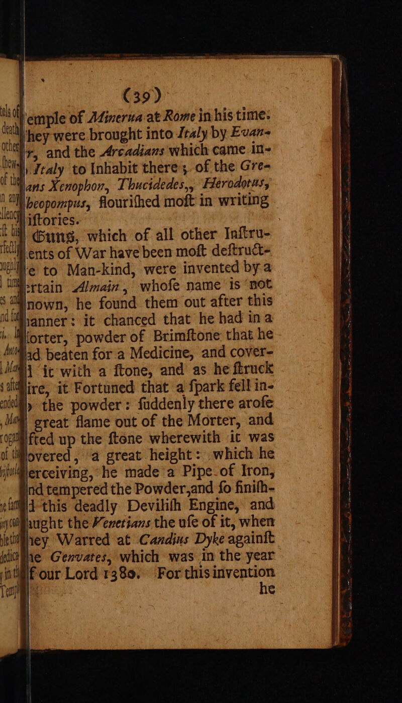 hey were brought into Italy by Evan- v, and the Arcadians which came In~ lorter, powder of Brimftone that he | great flame out of the Morter, and fted up the ftone wherewith it was , 4 great height: which he ind tempered the Powder,and fo finifh- hey Warred at Candins Dyke againft he