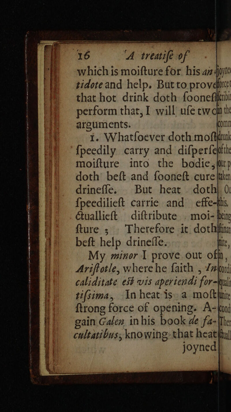 bidote and ein But to provdps that hot drink doth foonefit arourients... I. Whatfoever doth nae tuallieft Sandee fture. $ beft help drinelfe My minor 1 prove. out oft, Ariftotle, where he faith , a caliditate est vis aperiendi for-tud ti{sima, In heat is. a moftlin ftrong force of opening. A=tor gain Galen inhis book de fa- cultaribuss knowing: that heat hyl joyned|]