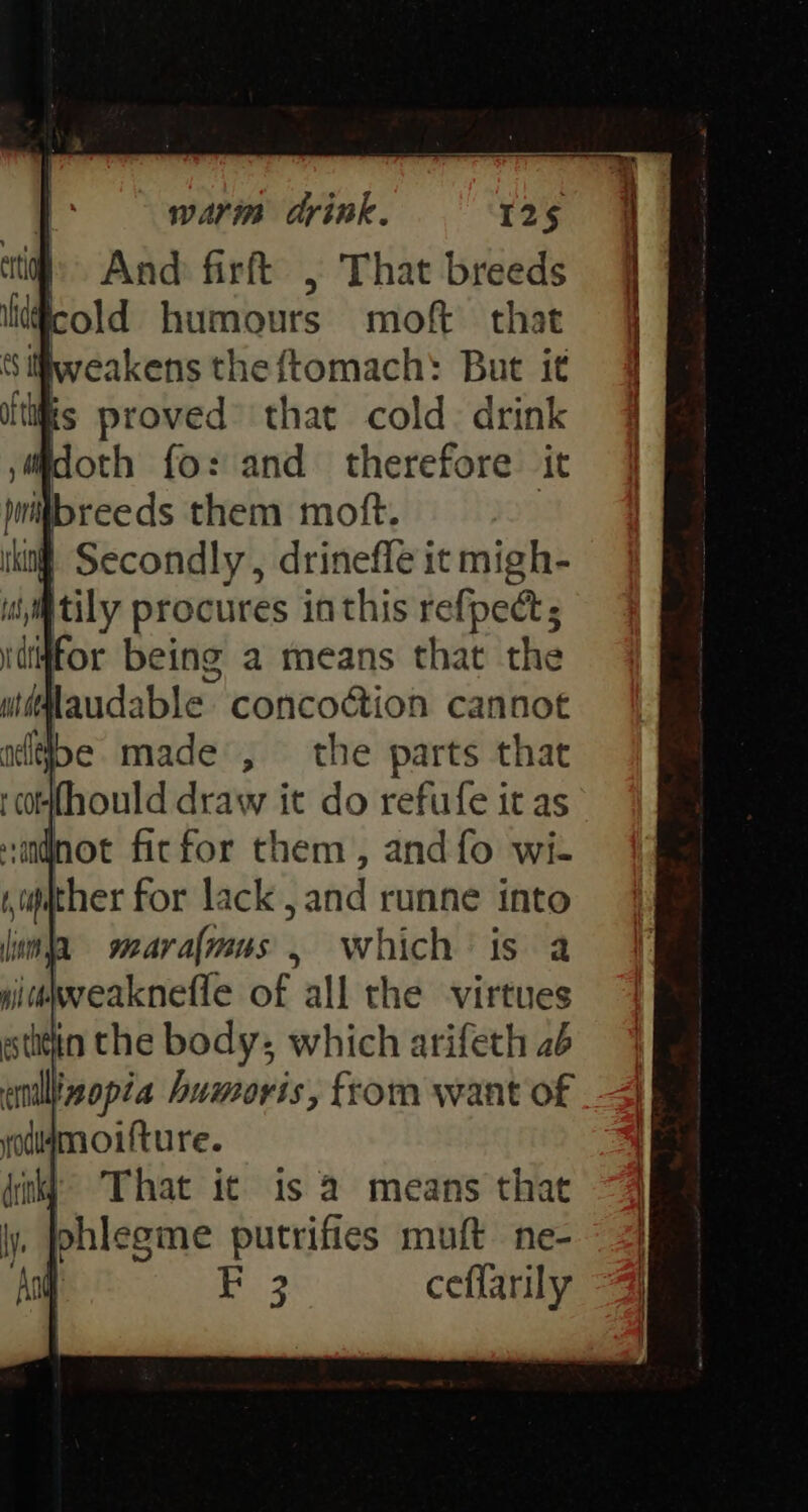 And firft , That breeds cold humours moft that ifweakens theftomach: But it that cold. drink therefore it That it is 4 means that ohlegme putrifies muft ne- | F 3 ceflarily