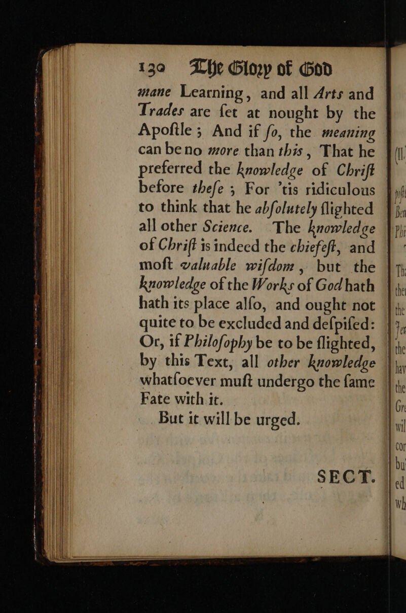 mane Learning, and all Arts and Trades are fet at nought by the | Apoftle ; And if fo, the meaning can beno more than this, That he preferred the knowledge of Chrift before thefe ; For ’tis ridiculous to think that he abfolutely flighted all other Science. The knowledge of Chrift is indeed the chiefeft, and moft valuable wifdom, but the knowledge of the Works of God hath hath its place alfo, and ought not