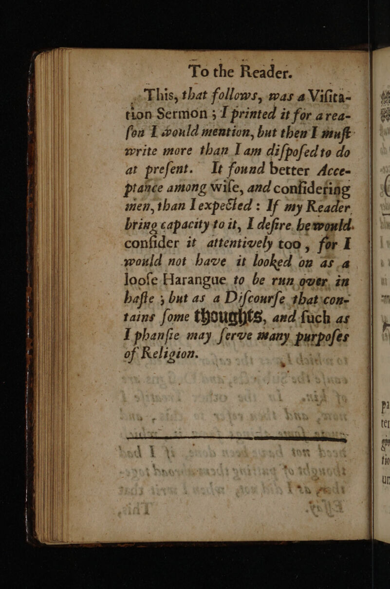 To the Reader. This, that follows, was a Vifita- tion Sermon ; 7 printed it for area- fou I would mention, but thea l muft write more than Lam difpofed to do at prefent. It found better Acce- ptance among wife, and confi deting men, than lexpetted : If my Reader bring capacity to it, I deftre. be would. confider it attentively too, for I would not have it looked be as A loofe Harangue. to be run over. in