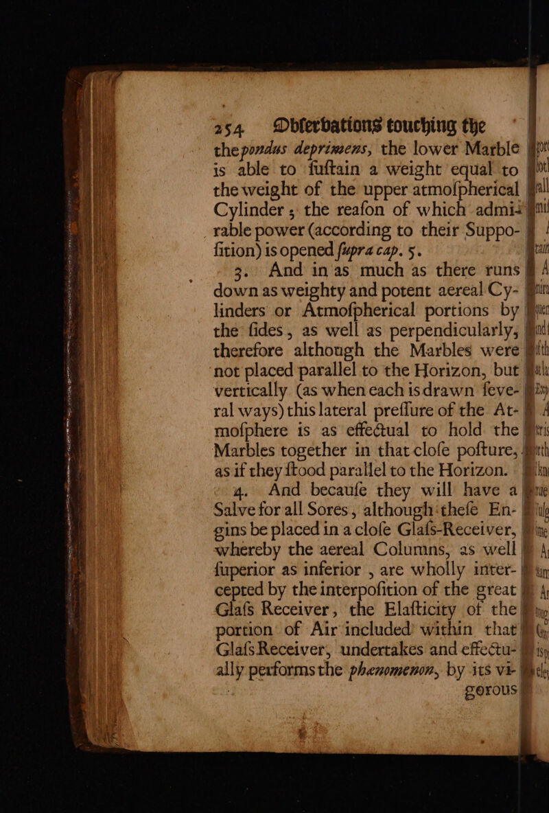 em nance ce a> 254 Dbferbations touching the the pondus deprimens, the lower Marble | is able to fuftain a weight equal to | the weight of the upper atmof{pherical | Ht ot all rable power (according to their Suppo- | whereby the aereal Columns, as well } cepted by the interpofition of the great J portion of Air included within that] I Glafs Receiver, undertakes and effectu- § Zerous ' ip