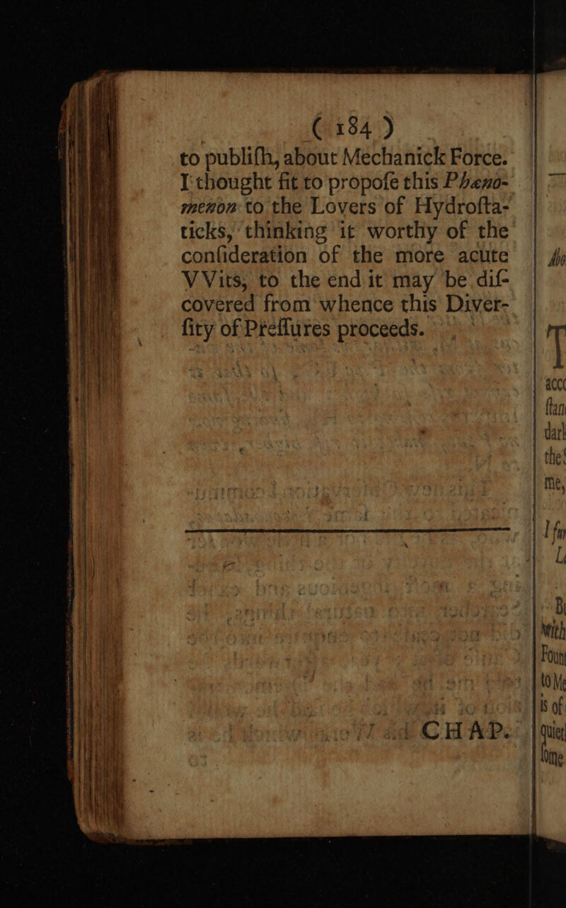 € 134) to publifh, about Mechanick Force. I'thoughte fit to propofe this Pzno- menou to the Lovers of Hydrofta- ticks, thinking it worthy of the confideration of the more acute | 4; VVits, to the end it may be. dif- covered from whence this Diver- | firy of Preflures proceeds. = T a | finn tad 2 || | Ome { q ! ) Pa ahaha