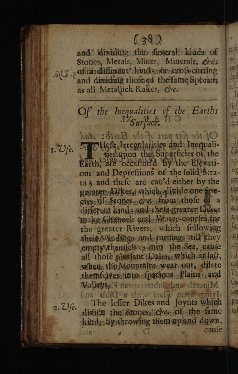 Egg A RNR ERED A mae - ee ~ AAT pans SEEPS rt RA TIE MET I OT LTE EA LO ANI acl i 5 aS ahr peed 1. Ufe. ( 3} and” idividifig: the, deverell: kinds: of Stones, Metals, Mines, Minerals, CP C3 . as ali Metallick Rakes, ce. - TAA EET LE EACLE COLO ILG SIEGE AOE I YN LA OS ee ‘Surface La uhh AY eh FEY ng Hf, sTscegilatities sduits Yequali- \ Aes aipon the; Supertictes of, the Barth? are “odeatiditd ‘by the: Elevati- ons and Depreflions of the folid'Stra- ta3 and thefe are cau’d either by the grestenidikess whichadivideione pre. cies Of Stones,.cr¢itsoanthole of diferent kind.;.and-t hed. greater iS wake Giwinasis ands-Wiater-conrles, dor the ‘greater Rivers, Ww hich following ahertvitiaditgs: and. turtings ull’ they all thofe pleafane Dales. awbich,ag lait, jd the Mountains. wear,ourt, dylate abatieetepen ate ipeiout: Plains: aa Mallet nesoorssdcQibaat tog) f thee “ot The: ‘efler Dikes ond eee which side re)\s throwing them upland dgwn,