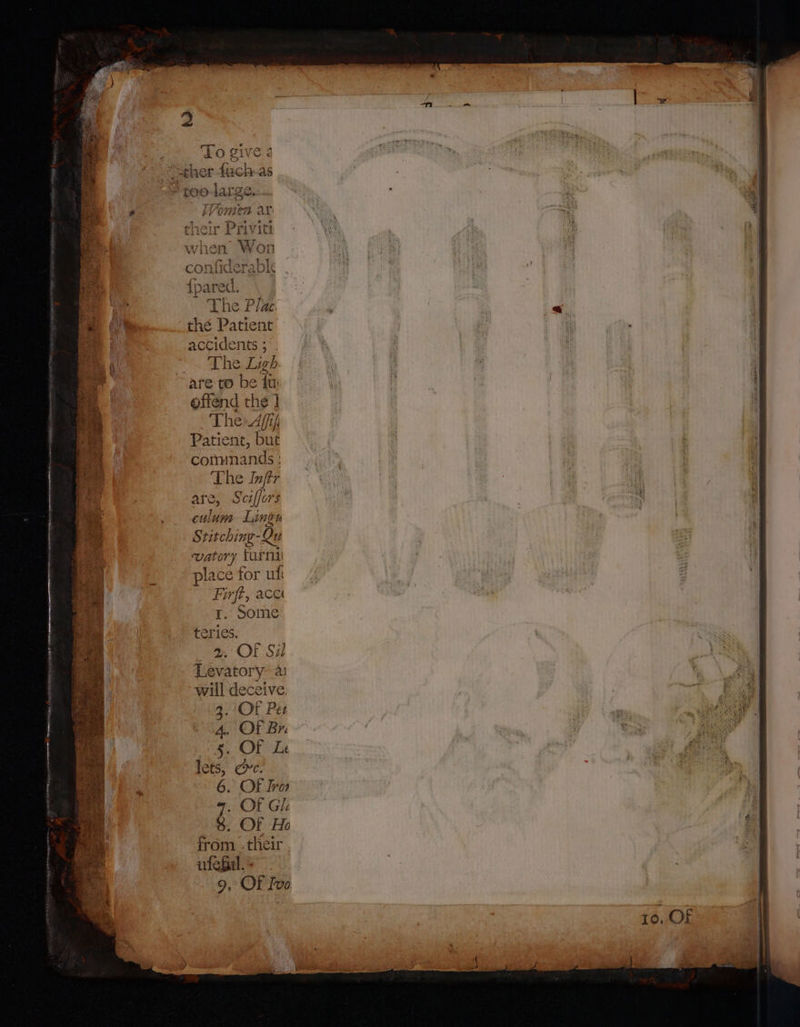 me ty thé Patient oe accidents 5°. j r The Ligh ee Yh) | | ; 3 are to be fu: | i | { offend the ] 4 5 The Affifi at Patient, but Be commands ; The Inftr | a; are, Sciffors : ne ee . . cilum Lingo : | [ ov Stitching- Qu watory tur nti place for uli Firft, acc 1. Some teries. , OF Sil Levatory- a will deceive ee 3. OF Pes Asa A. OF Br. 5. Or Le lets, One. 6. OF Iro | &lt;p oe Of Gi . &amp;. OF Ho - from - their 7 ufefil. - 9, OF Ivo