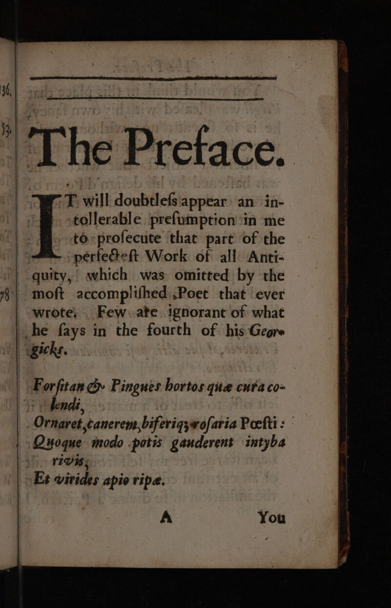  The Preface. rT. will doubtlefs appear an. in- tollerable prefumption ‘in ‘me to -profecute that part of the perfecteft Work. of all Anti- fendi, Ornaret canerem,biferiqywofaria Pocttt : riVis; Es virides apio ripe. A