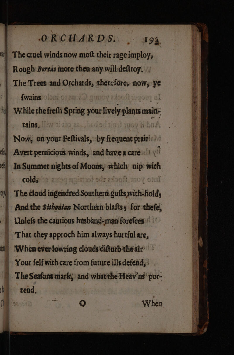 Rough Boreas more then any willdeftroy. The Trees and Orchards, therefore, now, ye (wains. © tains, In Summer nights of Moons, ate x lp with cold; tne | The cloud inigeindred Southern Achila with:tiol And the Séthondan Northern baits; for thefe, Unlefs the cautious hisband-man forefees.: uh ‘ ie When everlowring clouds'difturb the air tend, a ae When