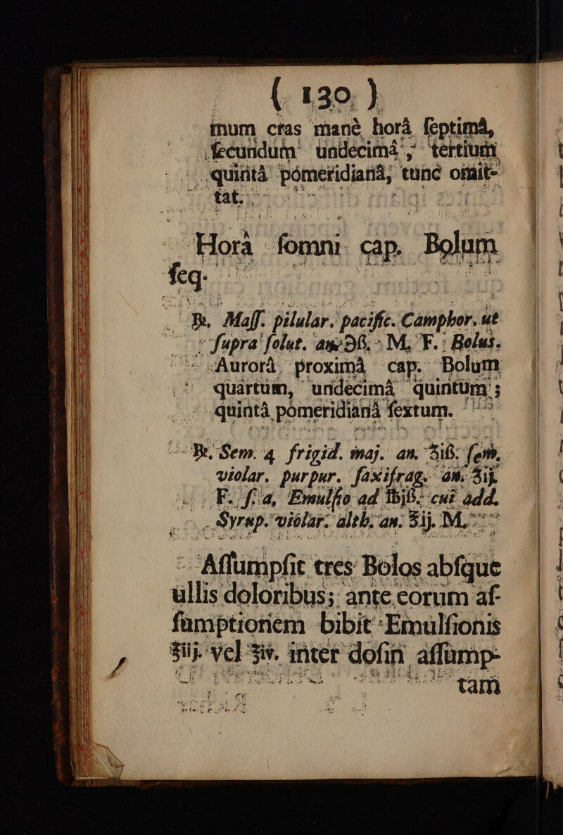 inum cras mané horá [sptimá, 4fecundum' ündecimé', tertium o rior pómetidiana, tunc ofüit- | Xt, | / Hodi omni ap. Jon Lu E^ Maj Bilular. pati Césiphor ut » fupra! folut. aw: B, - M, 'F. : Bolus. Xi quartum, undecimá undi ; £s quintà, pomeridianá fextum. Ue Sem. 4 frigid. maj. am. 5i p^ violar. purpur. faxifrag. àW; ij. JF fa, Emnulfo ad ibi. cui add. Syrap. viélar. altb; 4n. 5ij. M. € -—— C——— A-—— E^ atm Q2 P —| 2 cc Mee TOREM I — e. T,