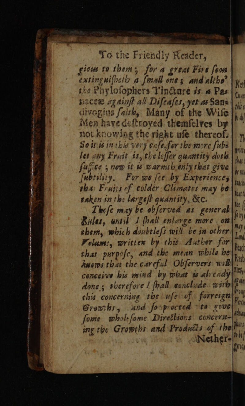 &gt; eae ————— One ee Se OR a OD, 11, ndly } ae nace againft all Difeafes, yet as Sana divogins faith, Many of the Wife not knowing the right ufe thereof, So wis inthss very eafesgfor the more [ube let cay Fruit ts, the leffer guantsty doth fufice ; nom tt 6 warmtb ently that give fubtility. For we fee by Experiences thai Fruiss of colder Climates may be taken in the largeft quantity, &amp;c. Bales, wetit J (hall enlarge more . on them, which doubtlefs will be ia other Welums, writtex by thi. Auther for that purpofe, and the mean while he conceive bis mind by what is already done; therefore / fhall. conclude. woth this concerning the ufe ef forresge. Growikhs, and forproceed ta grve fowe wholfome Diretitons concerit- ing the Growths and Produtis of the ‘Nether Ain Oug