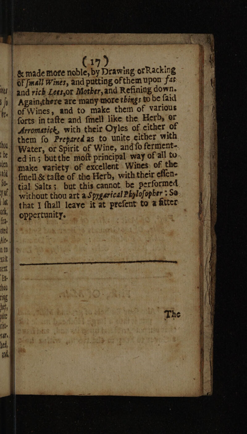 | &amp; made more noble, by Drawing orRacking | OF fall Wines, and putting of them upon fat tt! and rich Lees,or Mother, and Refining down. ‘fi | Againgthere are many more things t be faid \y, | of Wines, and to make them of various forts in tafte and fmell like the Herb, er | Arromatick, with their Oyles of cither of + | make variety of excellent Wines of the | {mell.&amp; tafte of the Herb, with their eflen- 7 | oppertunity.