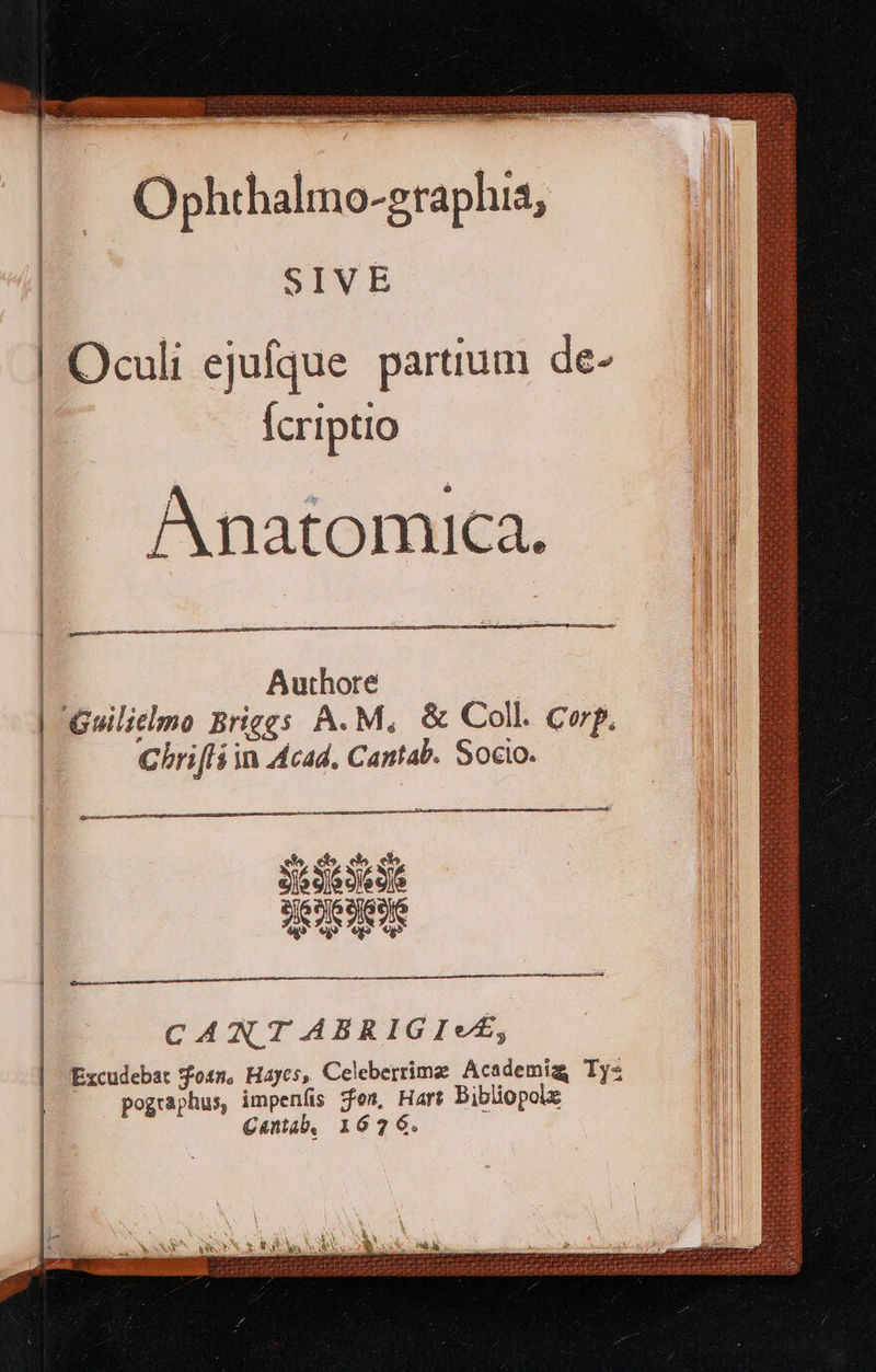   e. phthalino-graphs, SIVE fcriptio Anatomica. —— d    án Authore Chrifli in cad. Cantab. Socio. c e À   á— e  ao   raa CANT ABRIGI«É, pographus, impeníis fom, Hart Bibliopolz Cantab, 1676.           iM m VIAM Wi II i MEAT ] i | | UM !/ dd ITUR | pU M ni 12 |l Ó a ni II I MON 3 LET Wi M | A BRI ANI M ERN l  