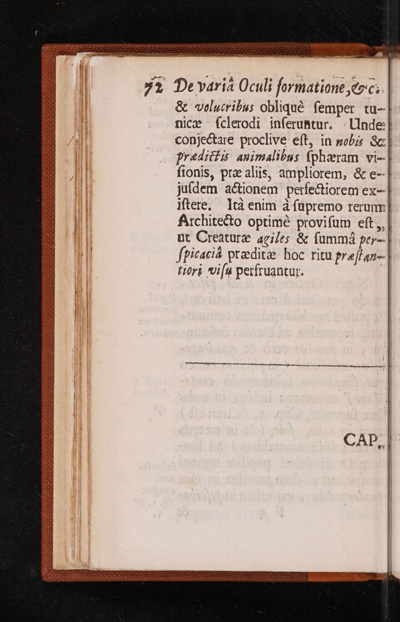 r T n ZA lor Ww 268 1 UR jar abu ara oh vr dra L5 (S jo S ts e ^v m Fr giis ats 92 Devariá Oculi formatione eec; &amp; wvelucribus obliqué. femper. tu- nice (clerodi inferuBtur. | Unde: conjectare proclive eft, in pobis Sc]: praeditis animalibus fphaeram vi-]- fionis, praealiis, ampliorem, &amp; e--| juídem a&amp;ionem perfe&amp;iorem ex--| iftere, ltà enim à füpremo rerum] Architecto optime provifum eft, | ut Creaturz. aci/es &amp; fummá pey-| fpicaci praedite hoc ritu pref an-] tiri vi[u perfruantur. | 