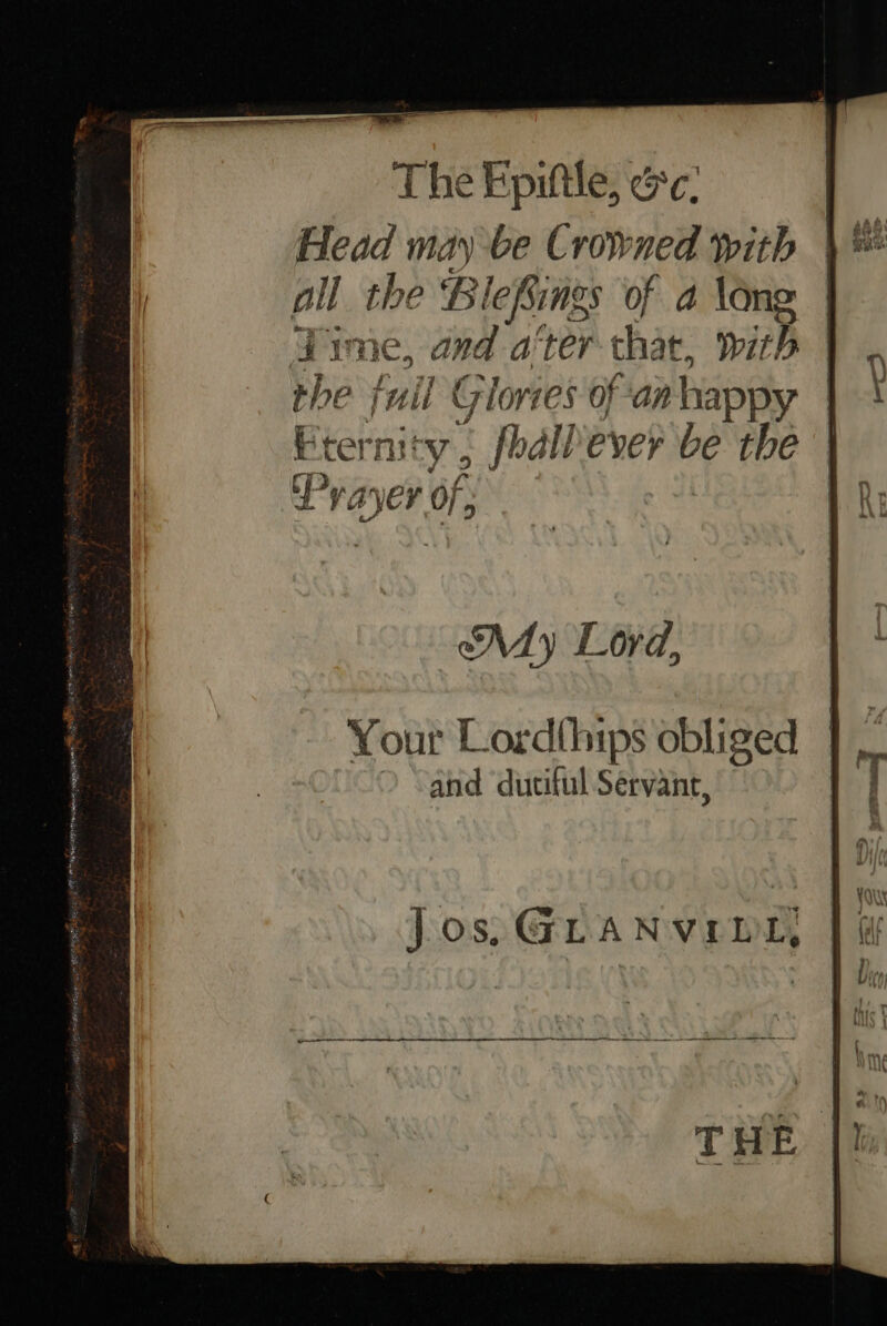 The Epiftle, &amp;¢: Head may -be Crowned with all the B. lefiings of a long J ime, ana a'ter chat, with ) the fuil Glories of ‘anhappy | Eternity, fhdll'ever be the iP Va\er of; My Lord,