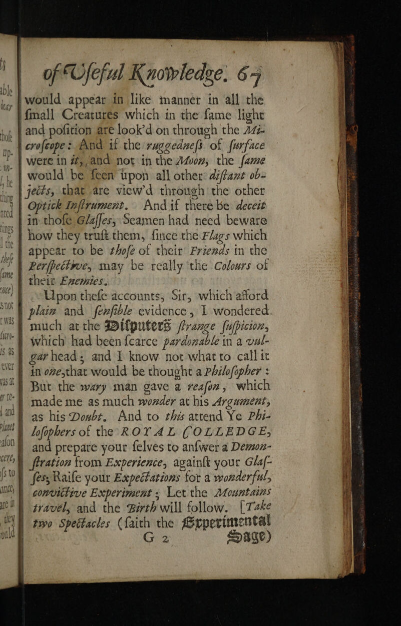 in thofe Gaffes; Seamen had need beware Upon thefe accounts, Sir, which afford }° and prepare your felves to anfwer a Demon- convittive Experiment ; Let the Afountains travel, and the Birth will follow. [Take two Spectacles (faith the Mxeperimentat