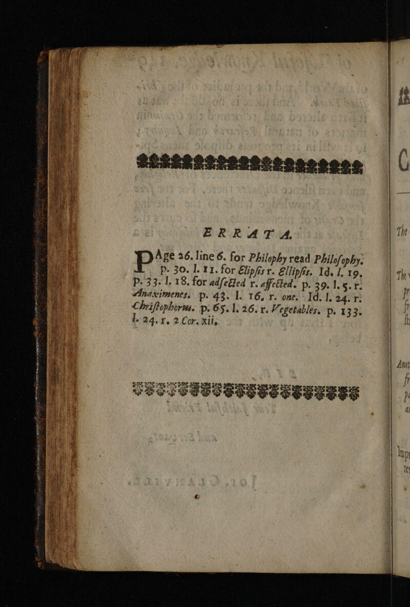 ERRATA. : TH f Pp Age 26. line 6. for Philophy read Philofophy: | Ta p- 30.1. 11. for Elipfs r. Ellipfis. Id. I. 19. The Hs P. 33. 1. 18. for adfeéted r. affetted. p. 39. 1. 5.6. : a a. Anaximents, p. 43. 1. 16, r. one. Id. 1. 24.16: ‘, Ae | Lbriftophorva. p- 65.1. 26. r. Vegetables. p. 133. l * 24.46, 2.Cor. Kile ti — Ry UNH MOLT Ree iy ge hg TARE Ly scone agence as) ths vive ° y at sn i , . : Ant t. Poe ? mt i . 5 ye | te P