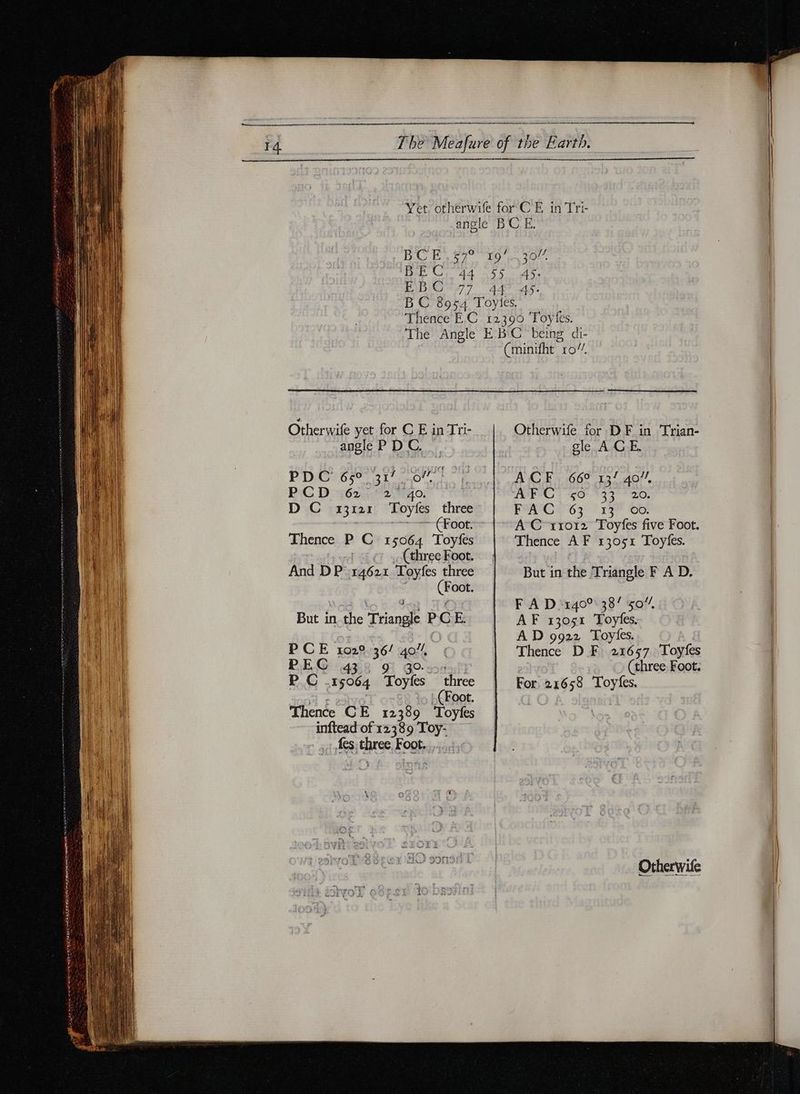 Oo ES? CG, 44 555 77 AA eee coe jo. AS. As. Otherwife yet for C E in Tri- angle P D C. PDC 65° 31/ GITE PE PCD 62 2 40. | D C 13121 ‘Toyfes thre (Foot: Thence P C 15064 Toyfes (three Foot. And DP 14621 Toyfes three (Foot. But in the Triangle PCE. PCE 102° 36/ 4o%, PREC Fi GO sonar P C -r5064 Toyfes three a | à L(Foot. Thence CE 12389 Toyfes inftead of 12389 Toy- fes three Foot. Otherwife for DF in Trian- cle ACE. ACE 66° 13/2 aor, AE WS) 0 137 0, EWAN 6302 18 OG! AC 11012 Toyfes five Foot. Thence AF 13051 Toyfes. But in the Triangle F A D. F A D'r40° 38/ 50% AF 13051 Toyfes. AD 9922 Toylies. Thence D F 21657 Toyfes (three Foot. For 21658 Toyfes. Otherwife