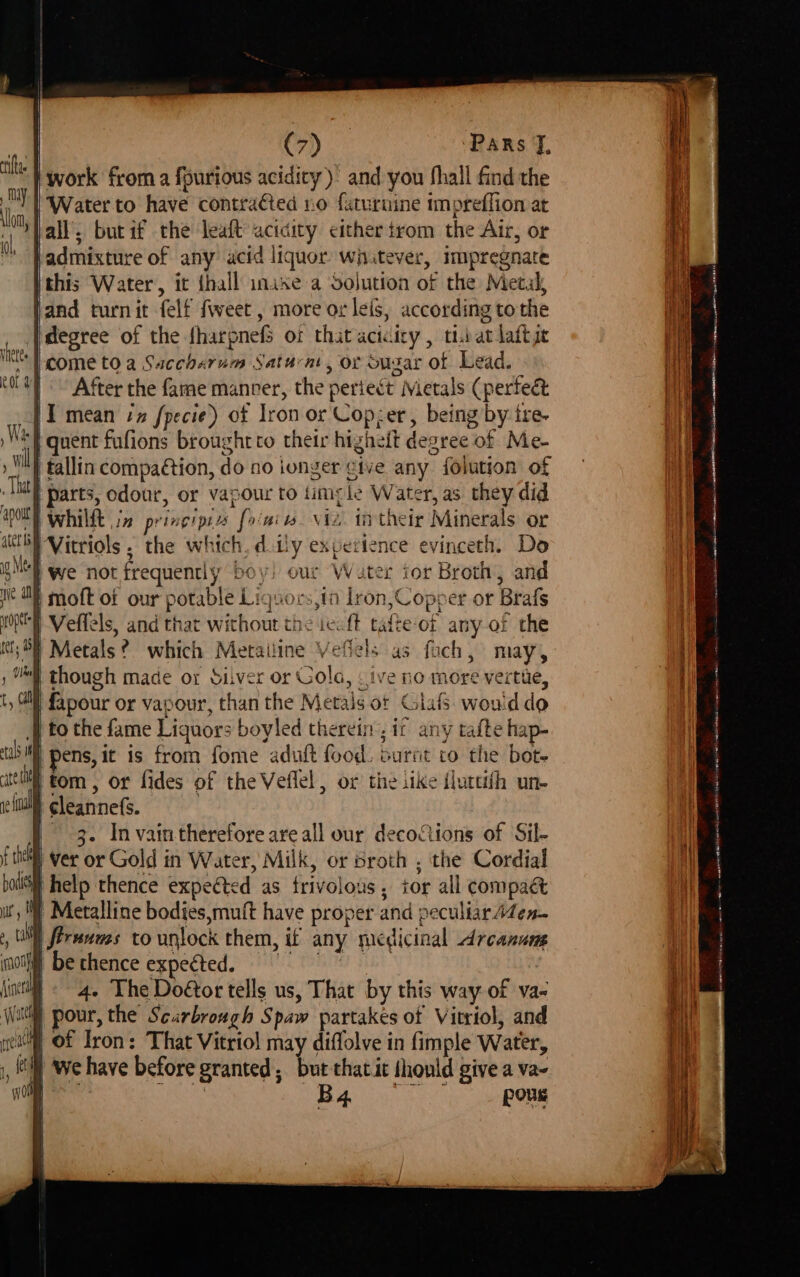 work from a {purious acidity) and you Shall find the all’, butif the leaft aciaity either trom the Air, or degree of the fharpnefs of that acicity, tii atlaftie After the fame manver, the periect Metals (perfect | tallin compaétion, do no ionger cive any folution of parts, odour, or vapour to timele Water, as they did we not frequently boy) our Water ior Broth, and moft of our potable Liguors,ta Llron,Copper or Brafs though made or Silver or Cola, - ive no more vertue, ote th to the fame Liguors boyled therein, if any tafte hap- tom, or fides of the Veflel, or thesike fluttith un- | cleannefs. 3. In vain therefore are all our decoctions of Sil- 4- The Doétor tells us, That by this way of va- B4. pour ee ee | Se Wo a ae te ate ee ore at