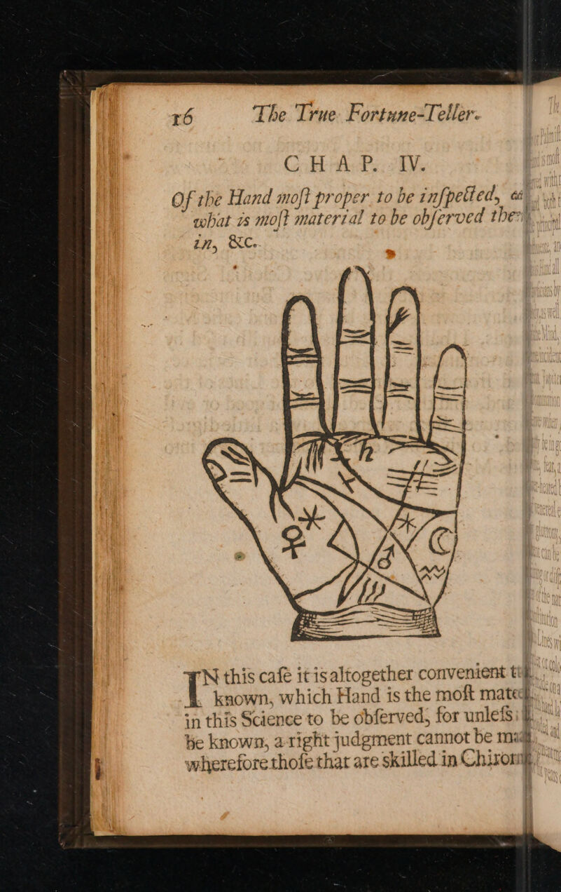 Gi APs. oH. Of the Hand moft proper to be infpetted, at what 7s molt materzal to be obferved ther... in, &amp;C. if this café itisaltogether convenient tt. a known. which Hand is the moft mated, in this Science to be obferved, for unlefsi fh. He known, a-tight judgment cannot be mag.“ wherefore thofe that are skilled in Chiron,“