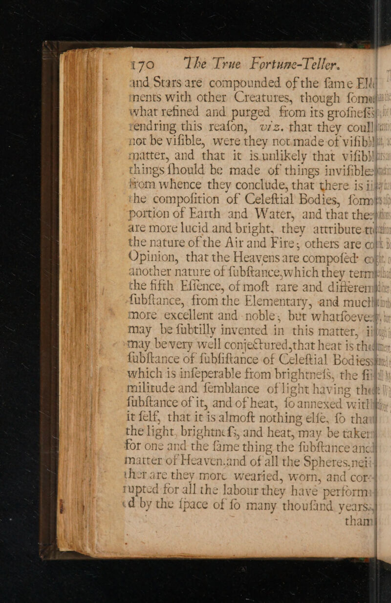ind Stars are compounded of the fame Elk not be vilible, were they not.made ot vifibl things {hould be made of things invifible ws another nature of fubftance,which may tern may be fubtilly invented in this matter. jj fubftance of fubfiftance of C ear Bodies rulitude and fembi ince a Hohe ha fib france of it, and of heat, io annexed witl it felt, that it is almoft nothing elfe, {6 tha ee ane for 01 WS tiak matter of Heaven.and of al the Sph crud rupte d-for all the labour they have perform d by the {pace of fo many thoufand yearsi,