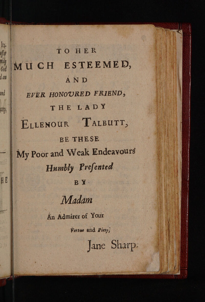 TO HER AND EVER HONOURED FRIEND, THE LADY P.itenour Lasutr, BE THESE Humbly Prefented BY Madam . An Admiser of Your Vertue and Piety; Jane Sharp.