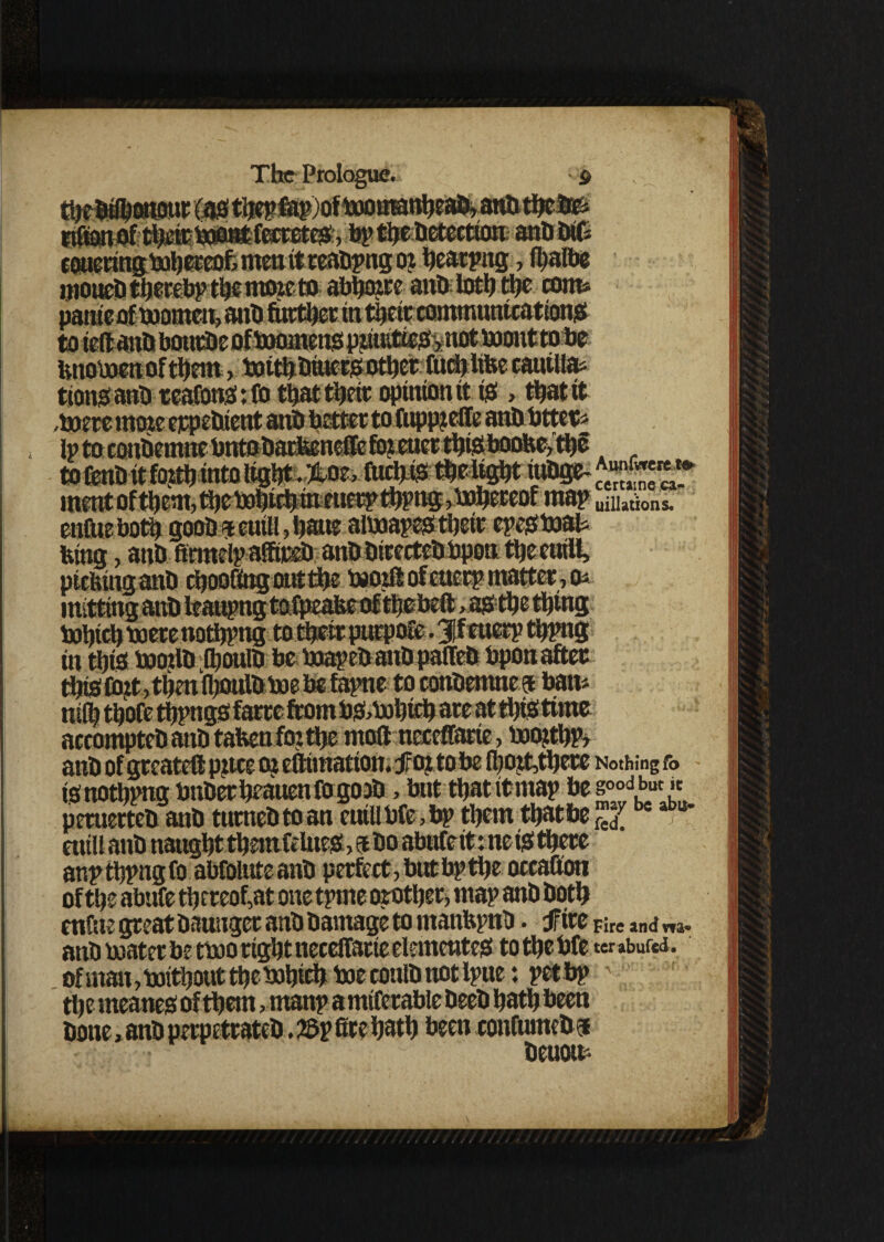 ip) $ianof their maatfcitetes, bp the betection anb trtf= eouetingmbeteofc mm itreabpng ox heatpng, (halbe moueb thereby the moie to abfiaxre anb loth the com* ~ .. inmuntcation£ v .notmouttobe bnomenof them, totthbiuersother fueblibe cautlia* tionsanb eeafons:ft> tbattbeir opinion it is , that it —itjttcie* be,the ittiUW* Aunfweret* UJllllU\l W^l|UIIUIHJIJ**iwvifv^ m***v^v lUUyv' certa:ne ca_ ment of them, the tobich in euerptbpng, mbereof map dilations, enfuebotb goob*eutll,bane aimapestbeir epesmau king, anb fimteipafftteb anb birecteb bpoti ttjc euiU, picking anb cboofingoutthe moxS of euerp matter, <k mitting anb leat^ng toXfKafeettf thobeft ,a# the thing hohich born nothing to that purpose. 3|f euerp thpng in this tooxlb IhoulD be Uoapebaub paffeb bpon after tips tbit, then Iboulb me be fapne to conbemne® bam nilh thofe tftpngs farre from PS>mbicb ate at thistime accompteb anb taken fox the moftnereffarie, moftbP? anb of greateft pxtee ox efttmatton. Jro? to be (bo&there Nothmgfo is nothing bnbetheauenfogoob, but that it map beg°odbut »e petuerteb anb tumebtoan euillbfe,bp them that be “ t* mill anb naught themfelues, a bo abufeit: neiS there anpthpngfo abfoluteanb perfect, but bp the occafion of the abufe the teof,at one tpme orother, map anb both enfne great bauuger anb barnage to manfepnb. f ire Fire and ™ anb mater be tmo right neceffarte elemeutes to the bfe ter »buf«<i. ofman,mithoutthemhicft mecouibnotlpue: pet bp ' the rneanes of them, manp amifetable beeb hath been bone»anbperpetrateb .®p fire hath been confumcbs benoa