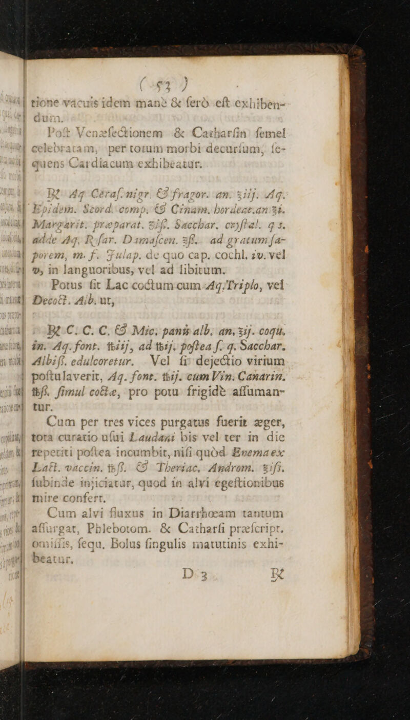 129^ -—— 1 i Us ii iang Uuori OUS, Vci aG libitut * Potus fit Lac coctum cum 444. Tripio, vel pe : e C. C9 Mie. pants alb. an, 3iJ. cogi, up PT Albi fi. « edulcoretur. el fi ejectio virium poítulaverit, 44. font. t5ij. cum Vin. Canarin. 7A ; ^ tbí. fimul cocie, pro potu frigide affuman- Cum per tres vices purga itus uerit epcr, tora curatio uíui1 Laudan: bis vel ter In die TC rit1 DO:!1C€A 1nc€u Dn Dit, nii Q üóod ££, n8»n14 €X ] ) : / L0 [ CCIMN. e rta Aere ^ 2:3.  1 ; YT 1T/5/7 , - 131171 IuDin3e inicratur, auod in egeil tionibus » ^ 4,» al ^ P. £2 c: - - ^ * ' — - v Vx RRiRs lecdefus 2. Ci: ird ia to «iil £OL k DICDOLOIII CX 2.ALDnarii TCI CTI! r  T - . E onmiíis, tequ, Bolus fingulis ratuti