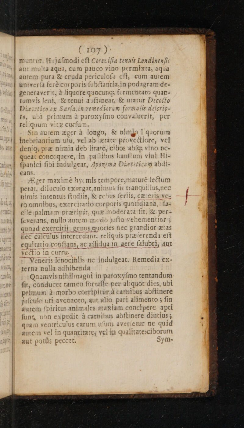 - - PAS imod! auc mu!trà aqu3, cum pauc evilia tonum Lendintnfi: eol s] e ] a 1 uz »* autem pura &amp; cruda periculofa cft, cum aucem » , Hh ea D lsocram - Yivería fere corporis fabítantia,In podagram de- eraver't, à /Iquore qqocunq; tcrimentato quar- : 4 , - e, ds a ; 41 Aa r?tn I$. Na: tumvis lent, &amp; tenu! a»ftipeac, &amp; utatur Drecoéto Di: r Yo4 1.12 Y£7$8 di0YA47 1 4L ael cT ip- t0, u51 primum 4d paroxyimo convaiucrlt, pei Fci;iquumam Curium. sin aurem zgeráa !ongo, &amp; nlmop 1 quorum e in T queat conccquere, in le» . | T fpanici 1151 1acu!geat, 4p | cans JE;er maxime hycmis ducet tamen forc ^3 r, oj ^ l4 )! j &amp; h 7 EA » LtL EGIT aDdaál- armnmnie nüi3rnre pP! A temborc,maturce icctulin i 3 - rs n tr ramen ic nen niii 1i traaquiijus,;ncc ímo rtentandum aliquot d i abítinere